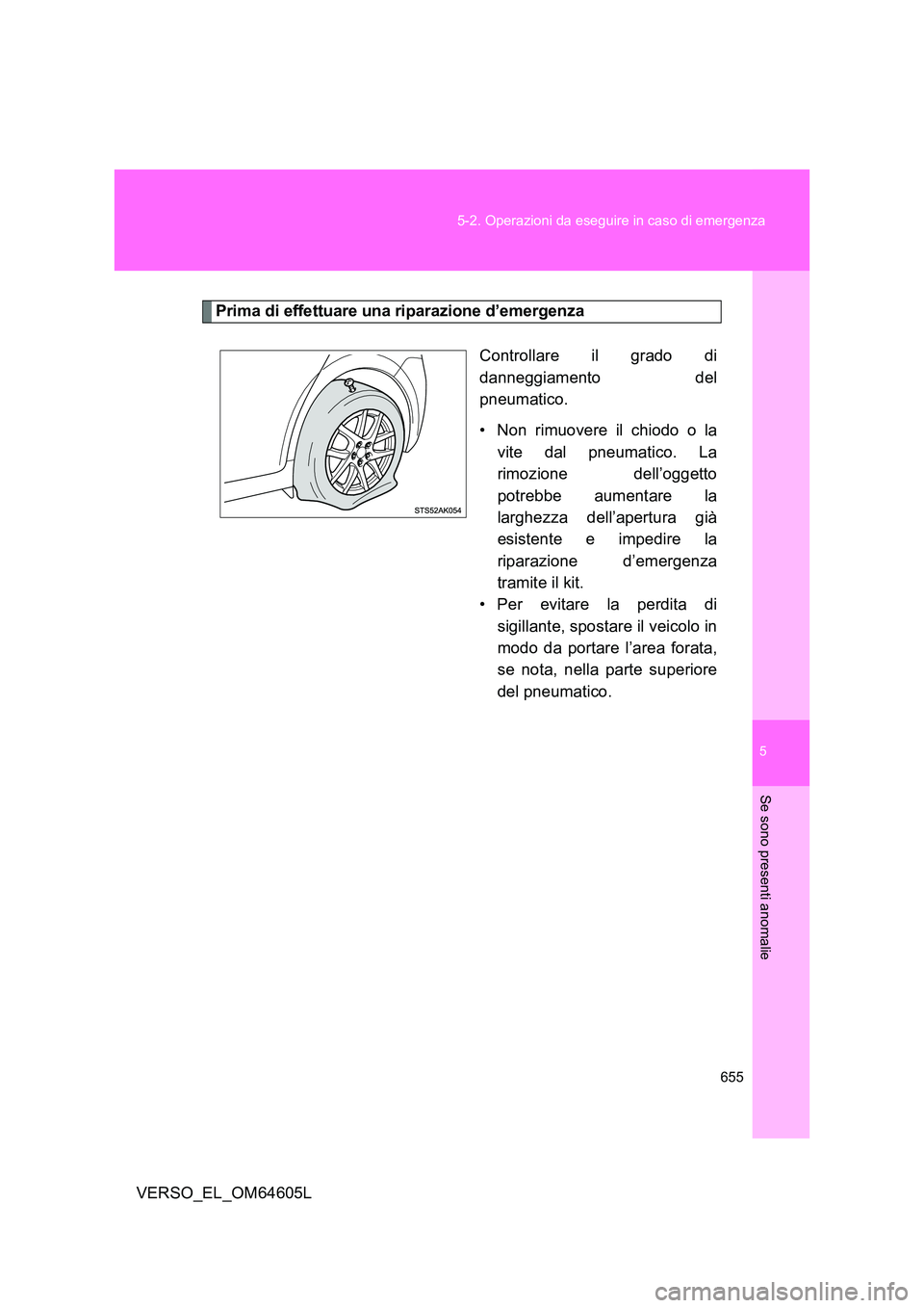 TOYOTA VERSO 2017  Manuale duso (in Italian) 5
655 
5-2. Operazioni da eseguire in caso di emergenza
Se sono presenti anomalie
VERSO_EL_OM64605L
Prima di effettuare una  riparazione d’emergenza
Controllare il grado di 
danneggiamento del
pneum