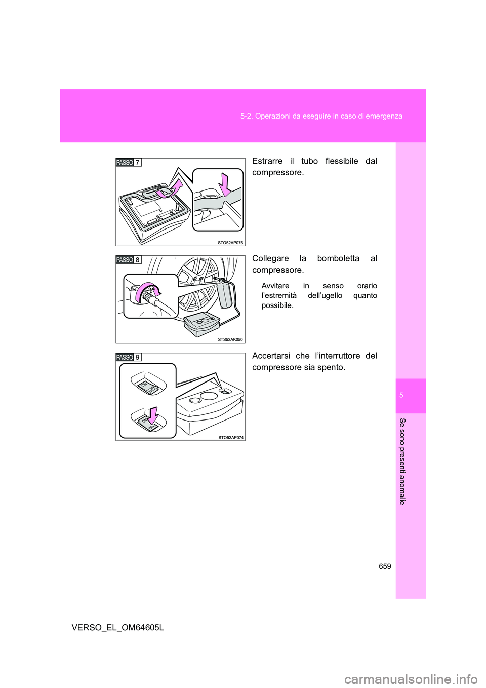 TOYOTA VERSO 2017  Manuale duso (in Italian) 5
659 
5-2. Operazioni da eseguire in caso di emergenza
Se sono presenti anomalie
VERSO_EL_OM64605L 
Estrarre il tubo flessibile dal 
compressore. 
Collegare la bomboletta al 
compressore.
Avvitare in