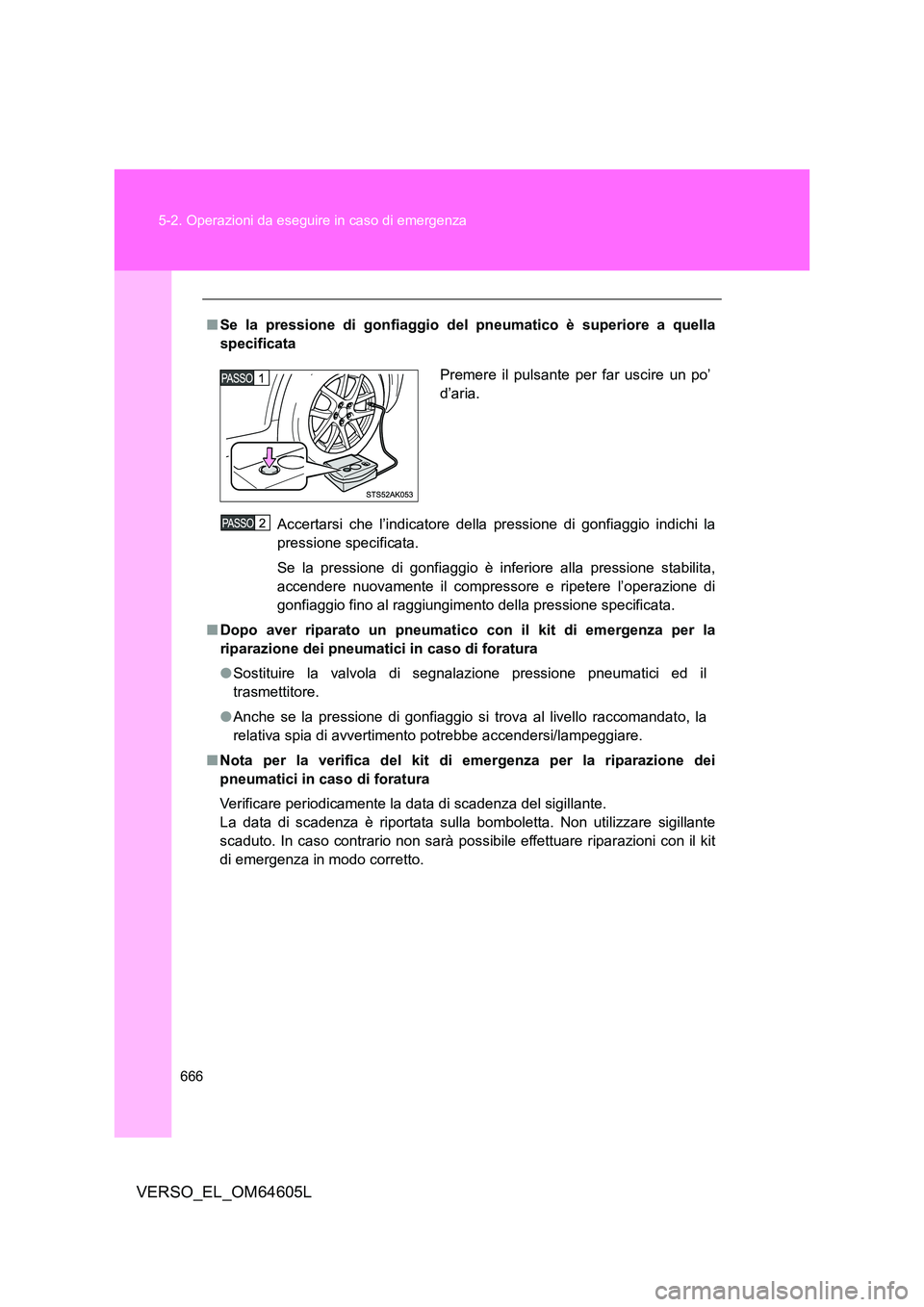 TOYOTA VERSO 2017  Manuale duso (in Italian) 666 
5-2. Operazioni da eseguire in caso di emergenza
VERSO_EL_OM64605L
■ Se la pressione di gonfiaggio del pneumatico è superiore a quella 
specificata 
Accertarsi che l’indicatore della pressio