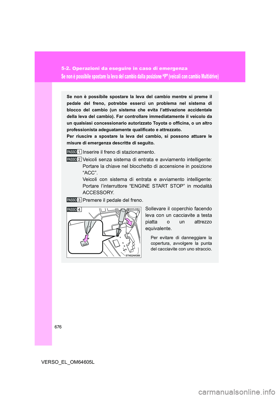 TOYOTA VERSO 2017 Manuale duso (in Italian) 676
5-2. Operazioni da eseguire in caso di emergenza
VERSO_EL_OM64605L
Se non è possibile spostare la leva del cambio dalla posizione “P” (veicoli con cambio Multidrive)
Se non è possibile spost TOYOTA VERSO 2017 Manuale duso (in Italian) 676
5-2. Operazioni da eseguire in caso di emergenza
VERSO_EL_OM64605L
Se non è possibile spostare la leva del cambio dalla posizione “P” (veicoli con cambio Multidrive)
Se non è possibile spost