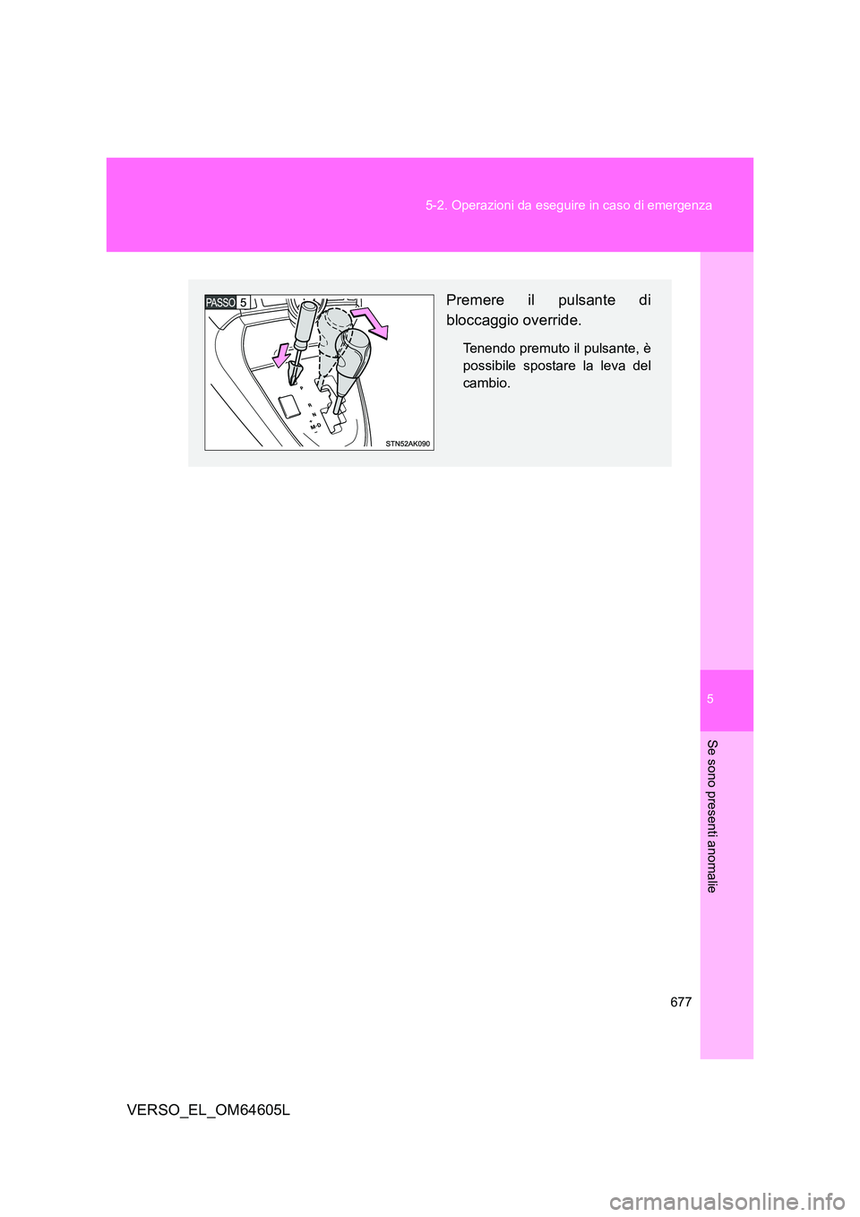 TOYOTA VERSO 2017 Manuale duso (in Italian) 5
677
5-2. Operazioni da eseguire in caso di emergenza
Se sono presenti anomalie
VERSO_EL_OM64605L
Premere il pulsante di
bloccaggio override.
Tenendo premuto il pulsante, è
possibile spostare la TOYOTA VERSO 2017 Manuale duso (in Italian) 5
677
5-2. Operazioni da eseguire in caso di emergenza
Se sono presenti anomalie
VERSO_EL_OM64605L
Premere il pulsante di
bloccaggio override.
Tenendo premuto il pulsante, è
possibile spostare la