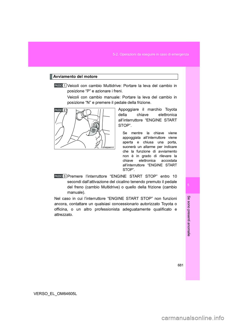 TOYOTA VERSO 2017  Manuale duso (in Italian) 5
681 
5-2. Operazioni da eseguire in caso di emergenza
Se sono presenti anomalie
VERSO_EL_OM64605L
Avviamento del motore 
Veicoli con cambio Multidrive: Portare la leva del cambio in 
posizione “P