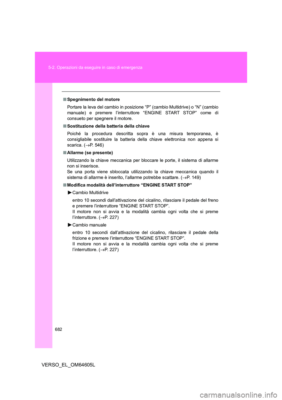 TOYOTA VERSO 2017  Manuale duso (in Italian) 682 
5-2. Operazioni da eseguire in caso di emergenza
VERSO_EL_OM64605L
■ Spegnimento del motore 
Portare la leva del cambio in posizi one “P” (cambio Multidrive) o “N” (cambio 
manuale) e p