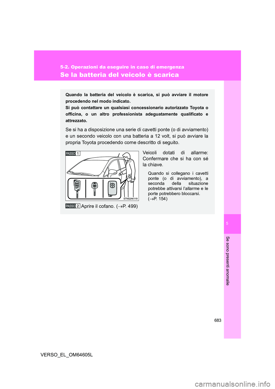 TOYOTA VERSO 2017  Manuale duso (in Italian) 5
683
5-2. Operazioni da eseguire in caso di emergenza
Se sono presenti anomalie
VERSO_EL_OM64605L
Se la batteria del veicolo è scarica
Quando la batteria del veicolo è scarica, si può avviare il m