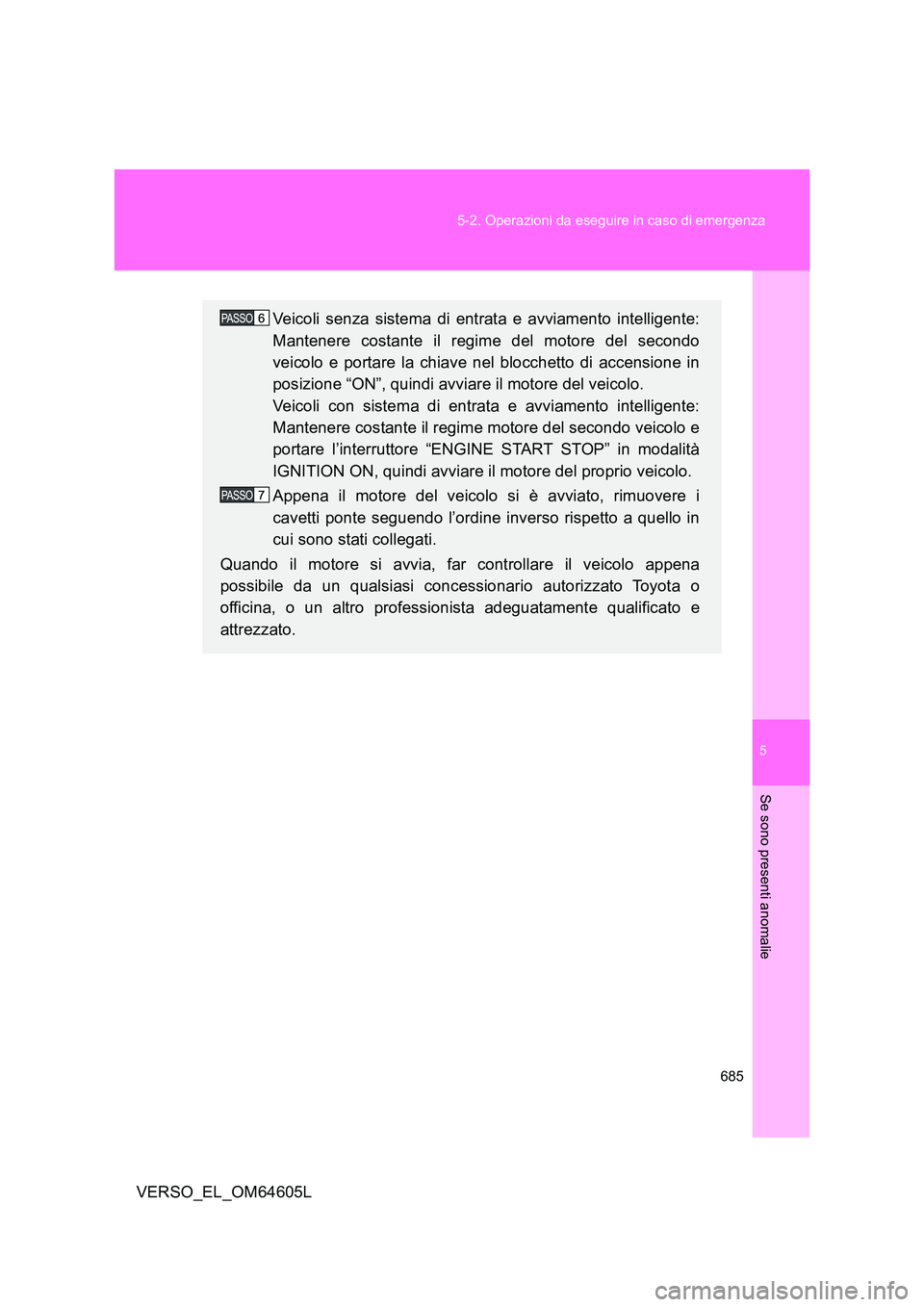 TOYOTA VERSO 2017  Manuale duso (in Italian) 5
685 
5-2. Operazioni da eseguire in caso di emergenza
Se sono presenti anomalie
VERSO_EL_OM64605L
Veicoli senza sistema di entrata e avviamento intelligente: 
Mantenere costante il regime del motore