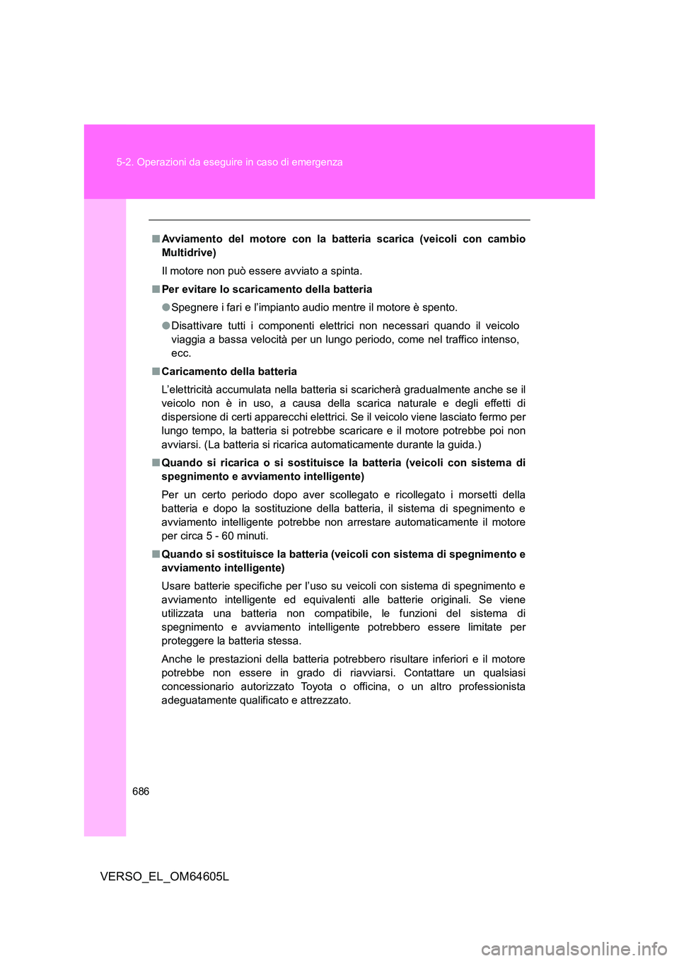 TOYOTA VERSO 2017  Manuale duso (in Italian) 686 
5-2. Operazioni da eseguire in caso di emergenza
VERSO_EL_OM64605L
■ Avviamento del motore con la batteria scarica (veicoli con cambio 
Multidrive) 
Il motore non può essere avviato a spinta. 