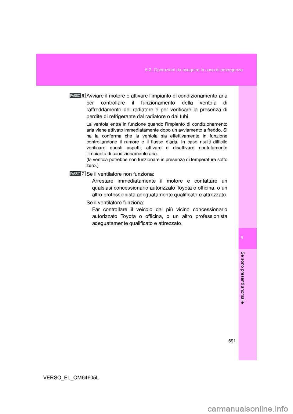 TOYOTA VERSO 2017  Manuale duso (in Italian) 5
691 
5-2. Operazioni da eseguire in caso di emergenza
Se sono presenti anomalie
VERSO_EL_OM64605L 
Avviare il motore e attivare l’impianto di condizionamento aria 
per controllare il funzionamento