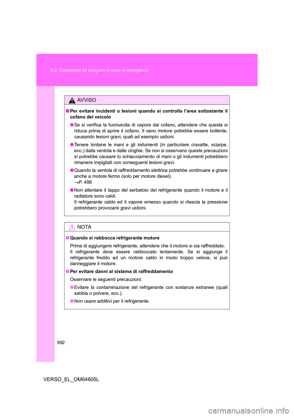 TOYOTA VERSO 2017  Manuale duso (in Italian) 692 
5-2. Operazioni da eseguire in caso di emergenza
VERSO_EL_OM64605L
AVVISO
■ Per evitare incidenti o lesioni quando si controlla l’area sottostante il 
cofano del veicolo 
● Se si verifica l