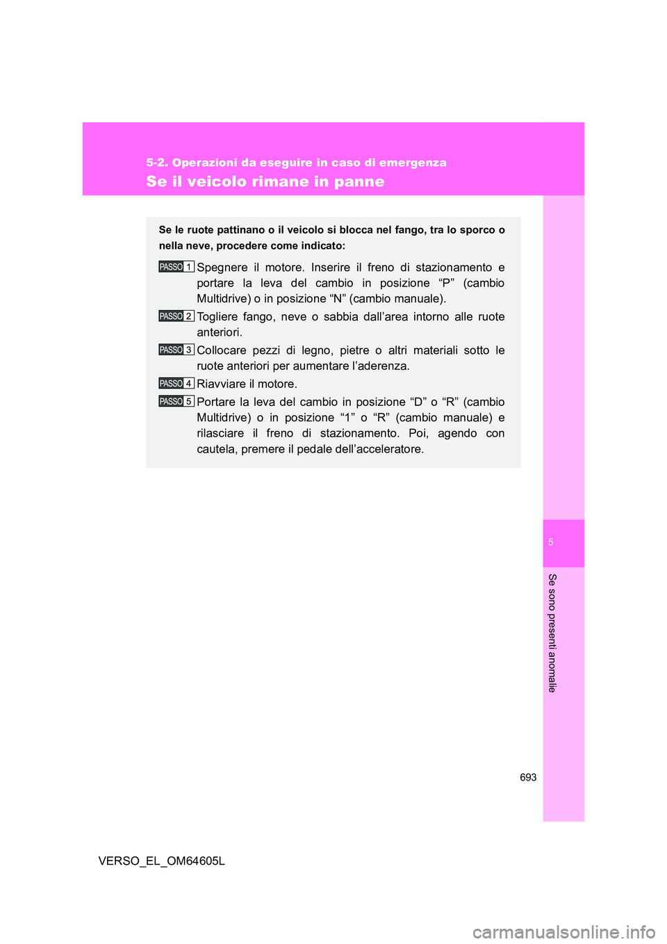 TOYOTA VERSO 2017  Manuale duso (in Italian) 5
693
5-2. Operazioni da eseguire in caso di emergenza
Se sono presenti anomalie
VERSO_EL_OM64605L
Se il veicolo rimane in panne
Se le ruote pattinano o il veicolo si blocca nel fango, tra lo sporco o