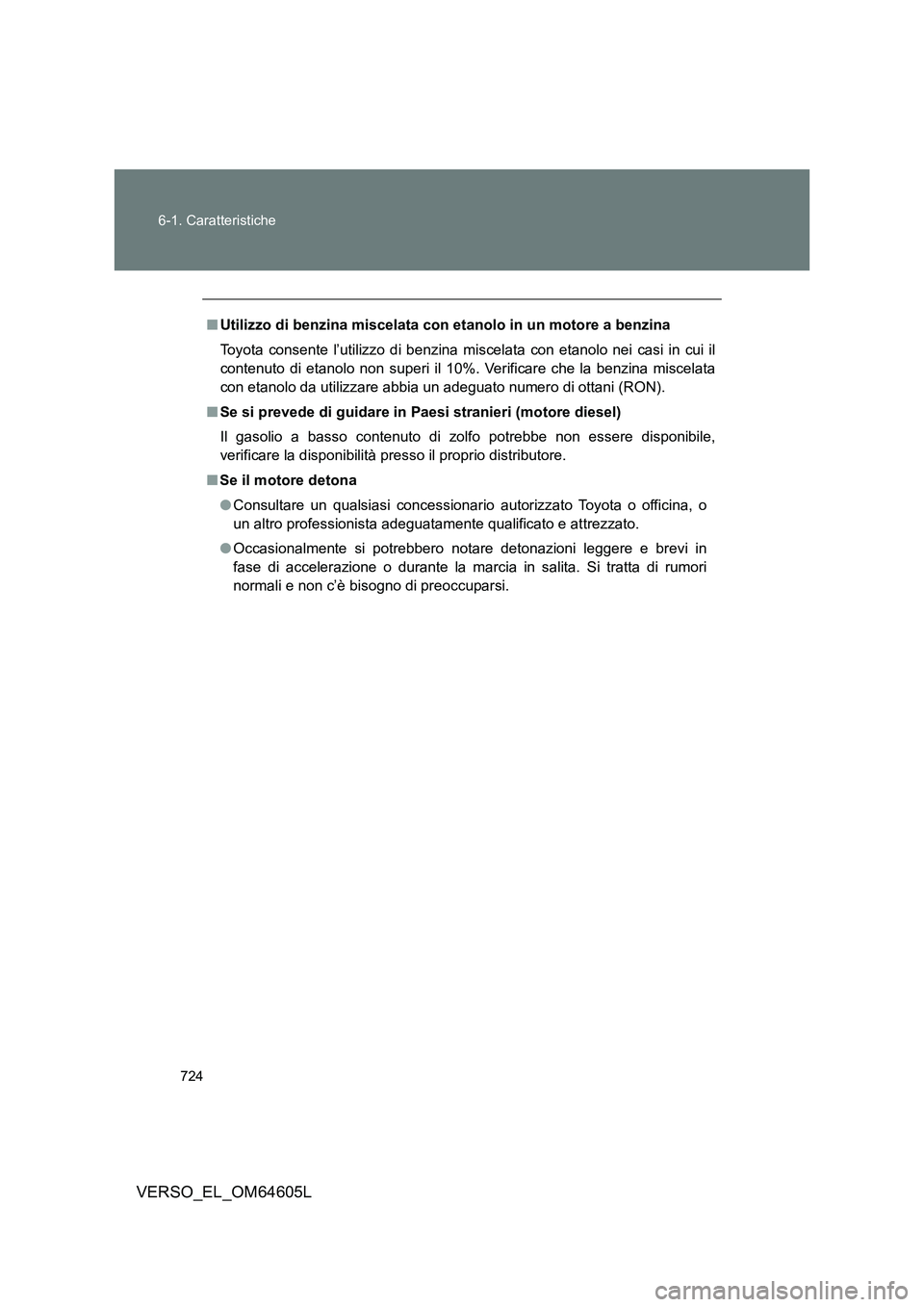 TOYOTA VERSO 2017  Manuale duso (in Italian) 724 
6-1. Caratteristiche
VERSO_EL_OM64605L
■ Utilizzo di benzina miscelata con etanolo in un motore a benzina 
Toyota consente l’utilizzo di benzina miscelata con etanolo nei casi in cui il 
cont