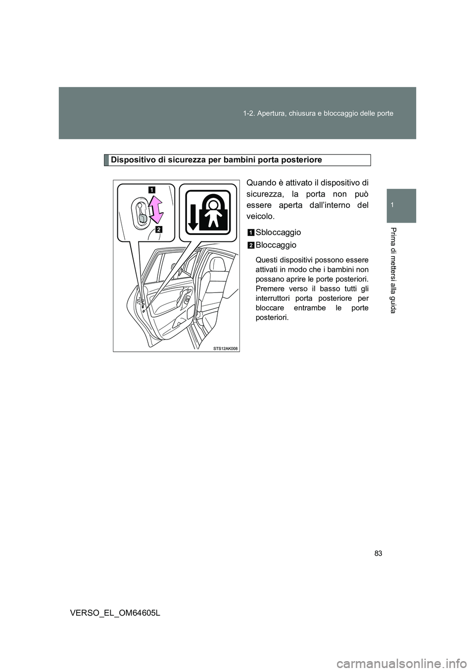 TOYOTA VERSO 2017  Manuale duso (in Italian) 83 
1-2. Apertura, chiusura e bloccaggio delle porte
1
Prima di mettersi alla guida
VERSO_EL_OM64605L
Dispositivo di sicurezza per bambini porta posteriore 
Quando è attivato il dispositivo di 
sicur