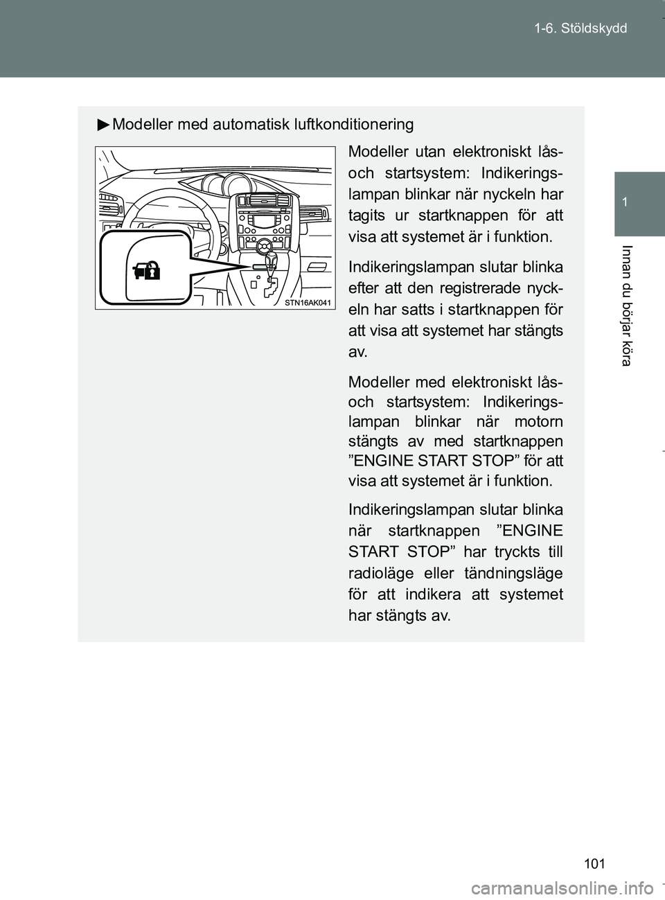 TOYOTA VERSO 2017 Bruksanvisningar (in Swedish) 101
1-6. Stöldskydd
1
Innan du börjar köra
OM64517SE
Modeller med automatisk luftkonditionering
Modeller utan elektroniskt lås-
och startsystem: Indikerings-
lampan blinkar när nyckeln har
tagits TOYOTA VERSO 2017 Bruksanvisningar (in Swedish) 101
1-6. Stöldskydd
1
Innan du börjar köra
OM64517SE
Modeller med automatisk luftkonditionering
Modeller utan elektroniskt lås-
och startsystem: Indikerings-
lampan blinkar när nyckeln har
tagits