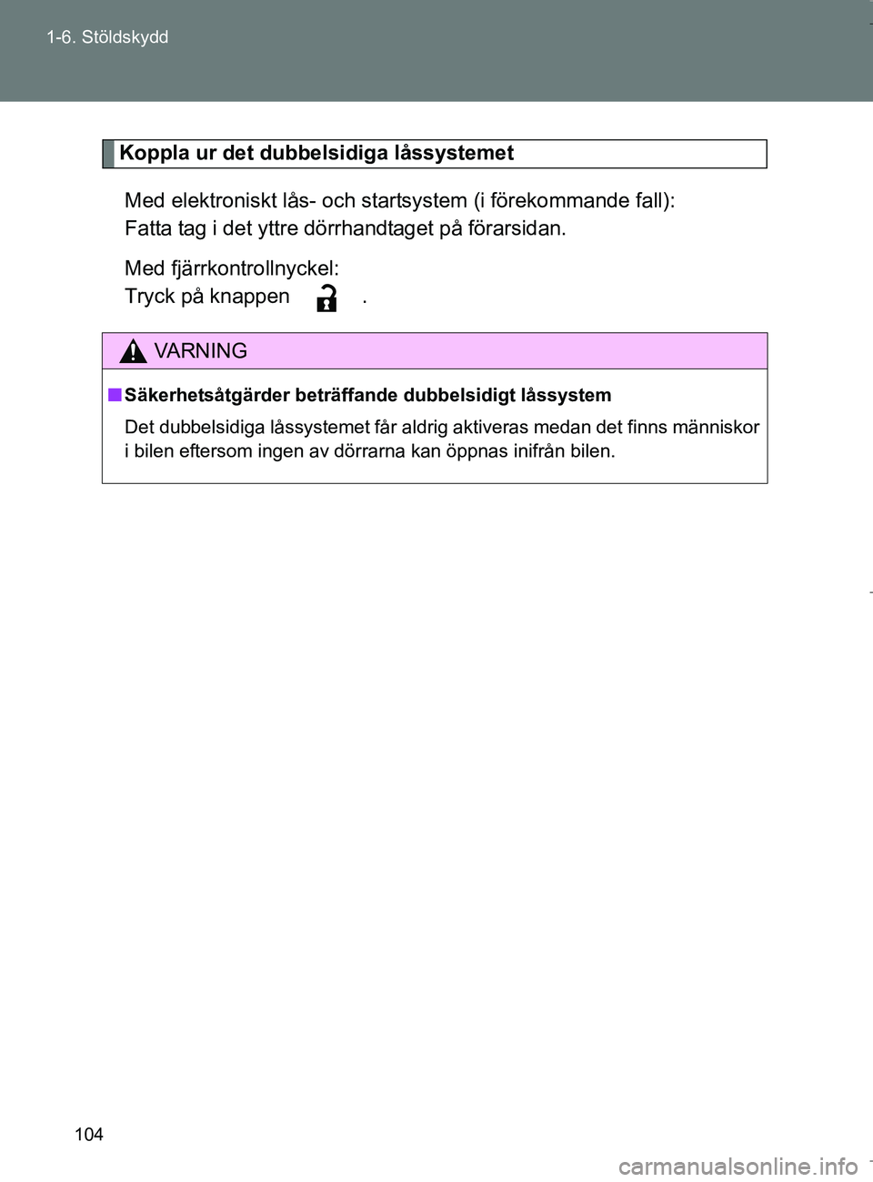 TOYOTA VERSO 2017 Bruksanvisningar (in Swedish) 104
1-6. Stöldskydd
OM64517SE
Koppla ur det dubbe
lsidiga låssystemet
Med elektroniskt lås- och startsystem (i förekommande fall):
Fatta tag i det yttre dörrhandtaget på förarsidan.
Med fjärrk TOYOTA VERSO 2017 Bruksanvisningar (in Swedish) 104
1-6. Stöldskydd
OM64517SE
Koppla ur det dubbe
lsidiga låssystemet
Med elektroniskt lås- och startsystem (i förekommande fall):
Fatta tag i det yttre dörrhandtaget på förarsidan.
Med fjärrk