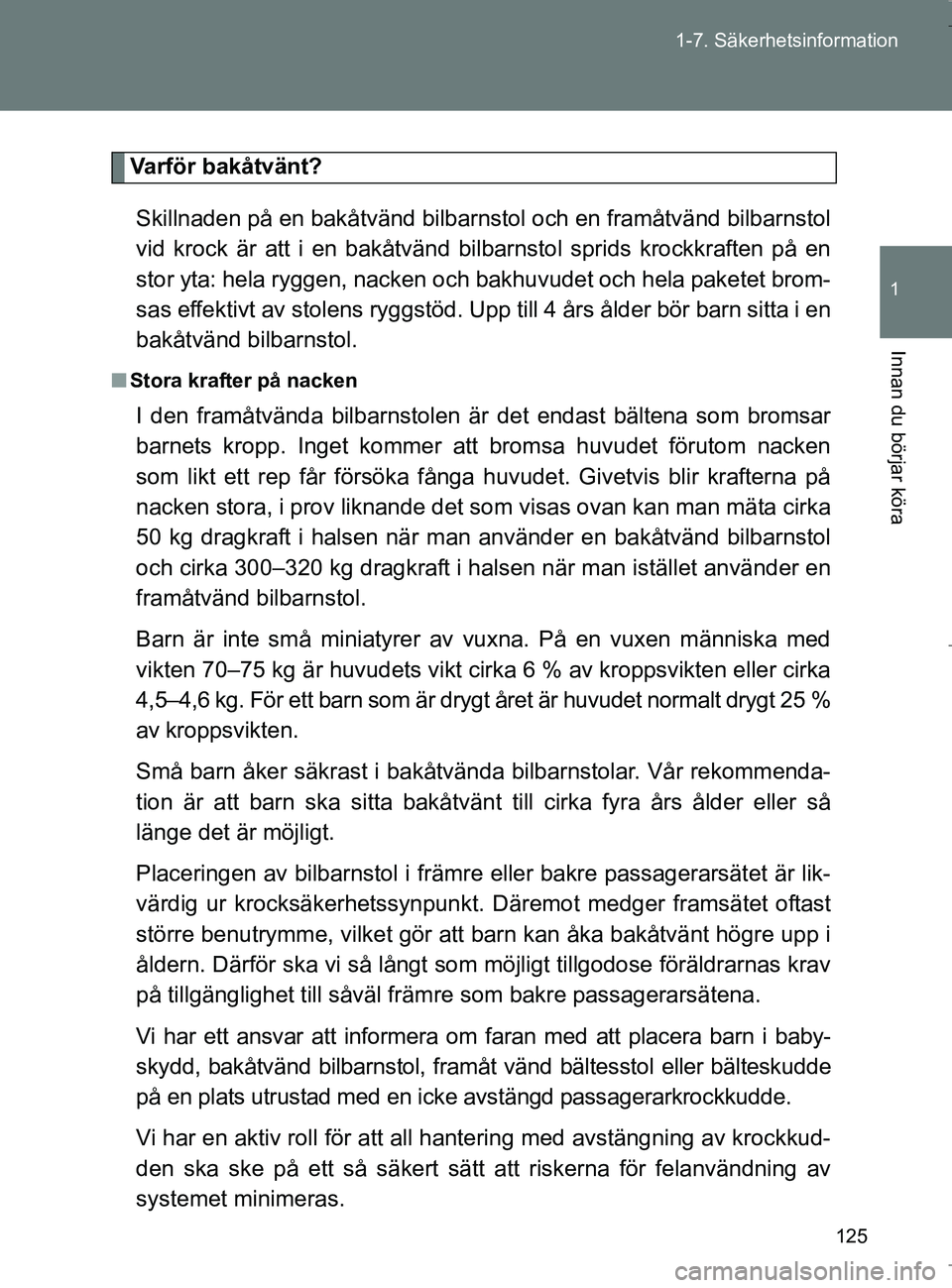 TOYOTA VERSO 2017 Bruksanvisningar (in Swedish) 125
1-7. Säkerhetsinformation
1
Innan du börjar köra
OM64517SE
Varför bakåtvänt?
Skillnaden på en bakåtvänd bilbar nstol och en framåtvänd bilbarnstol
vid krock är att i en bakåtvänd bil TOYOTA VERSO 2017 Bruksanvisningar (in Swedish) 125
1-7. Säkerhetsinformation
1
Innan du börjar köra
OM64517SE
Varför bakåtvänt?
Skillnaden på en bakåtvänd bilbar nstol och en framåtvänd bilbarnstol
vid krock är att i en bakåtvänd bil