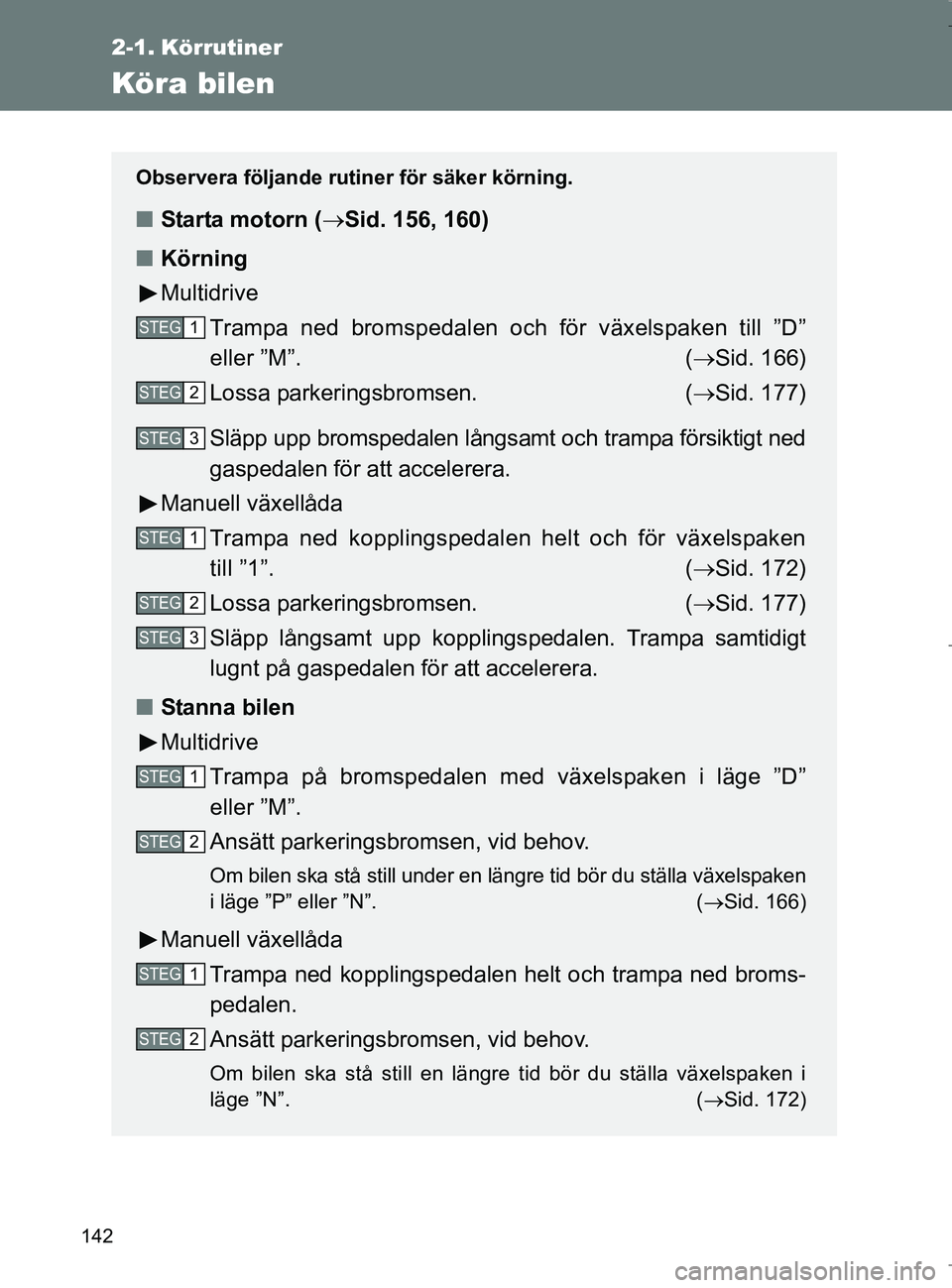 TOYOTA VERSO 2017 Bruksanvisningar (in Swedish) 142
OM64517SE
2-1. Körrutiner
Köra bilen
Observera följande rutiner för säker körning.
nStarta motorn ( Sid. 156, 160)
n Körning
Multidrive
Trampa ned bromspedalen och för växelspaken till TOYOTA VERSO 2017 Bruksanvisningar (in Swedish) 142
OM64517SE
2-1. Körrutiner
Köra bilen
Observera följande rutiner för säker körning.
nStarta motorn ( Sid. 156, 160)
n Körning
Multidrive
Trampa ned bromspedalen och för växelspaken till