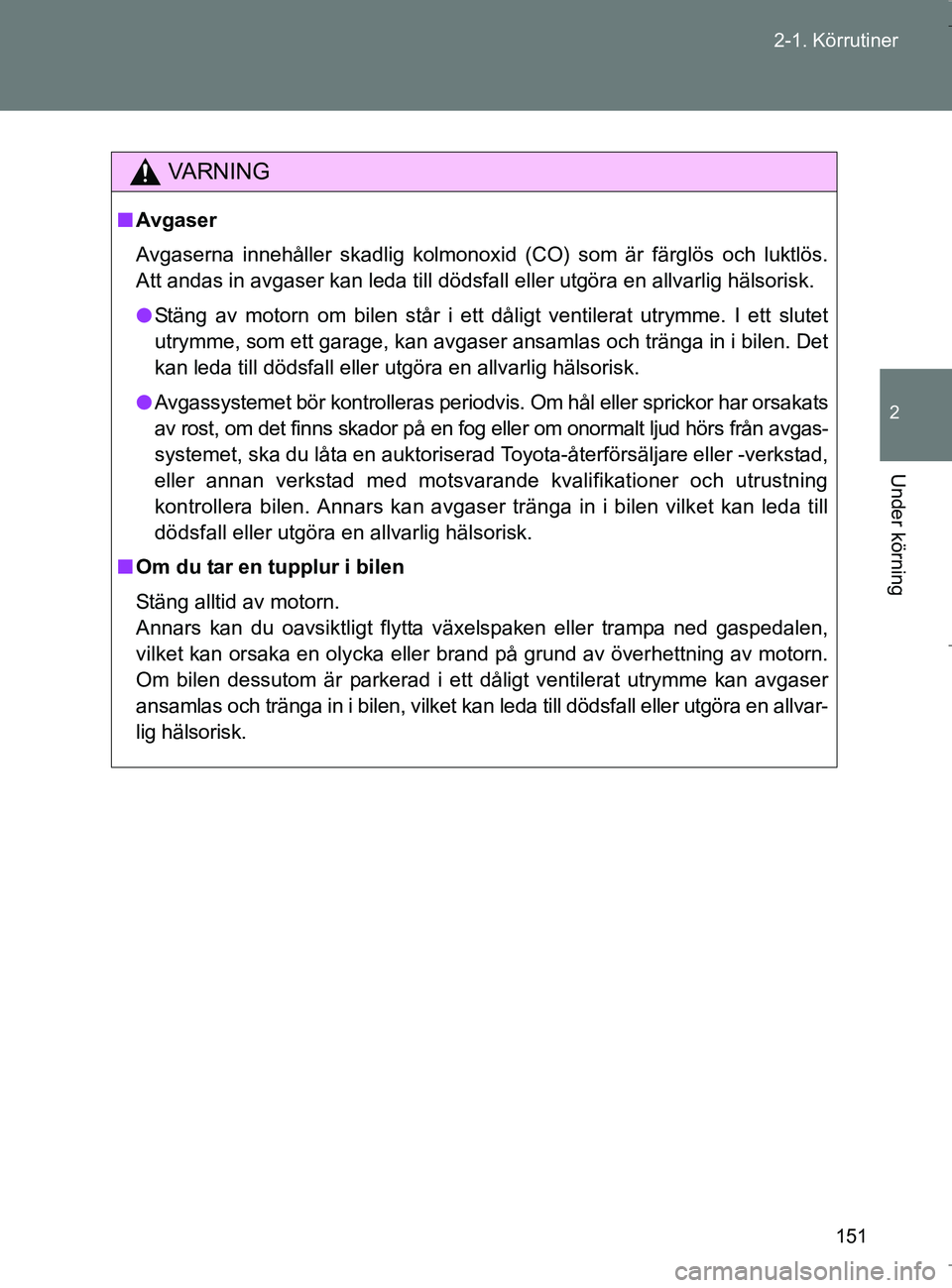 TOYOTA VERSO 2017 Bruksanvisningar (in Swedish) 151
2-1. Körrutiner
2
Under körning
OM64517SE
VA R N I N G
n
Avgaser
Avgaserna innehåller skadlig kolmonoxid (CO) som är färglös och luktlös.
Att andas in avgaser kan leda till dödsfall eller TOYOTA VERSO 2017 Bruksanvisningar (in Swedish) 151
2-1. Körrutiner
2
Under körning
OM64517SE
VA R N I N G
n
Avgaser
Avgaserna innehåller skadlig kolmonoxid (CO) som är färglös och luktlös.
Att andas in avgaser kan leda till dödsfall eller