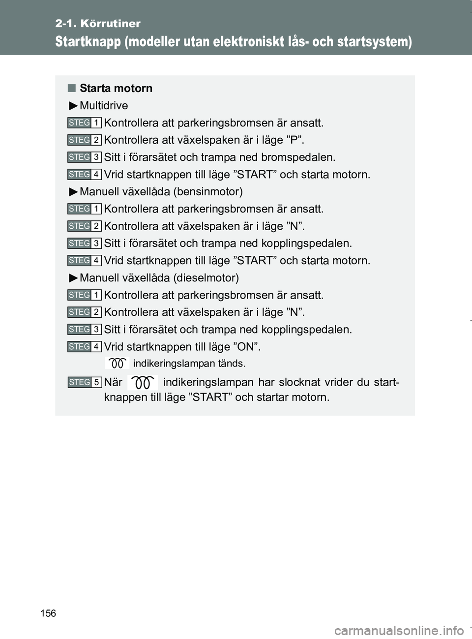 TOYOTA VERSO 2017 Bruksanvisningar (in Swedish) 156
2-1. Körrutiner
OM64517SE
Startknapp (modeller utan elektroniskt lås- och startsystem)
nStarta motorn
Multidrive
Kontrollera att parkeringsbromsen är ansatt.
Kontrollera att växels paken är i TOYOTA VERSO 2017 Bruksanvisningar (in Swedish) 156
2-1. Körrutiner
OM64517SE
Startknapp (modeller utan elektroniskt lås- och startsystem)
nStarta motorn
Multidrive
Kontrollera att parkeringsbromsen är ansatt.
Kontrollera att växels paken är i