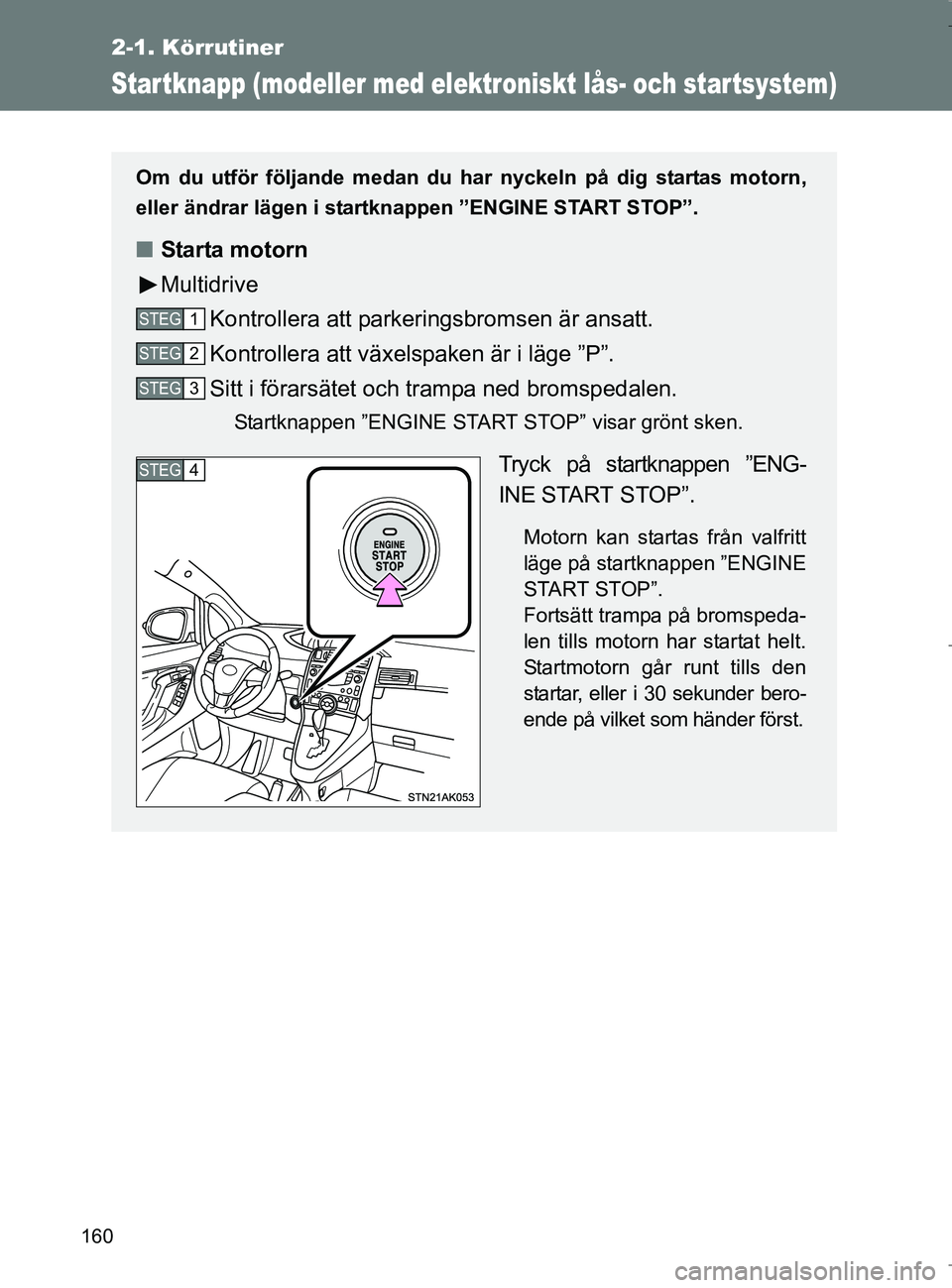 TOYOTA VERSO 2017 Bruksanvisningar (in Swedish) 160
2-1. Körrutiner
OM64517SE
Startknapp (modeller med elektroniskt lås- och startsystem)
Om du utför följande medan du har nyckeln på dig startas motorn,
eller ändrar lägen i startknappen ”E TOYOTA VERSO 2017 Bruksanvisningar (in Swedish) 160
2-1. Körrutiner
OM64517SE
Startknapp (modeller med elektroniskt lås- och startsystem)
Om du utför följande medan du har nyckeln på dig startas motorn,
eller ändrar lägen i startknappen ”E