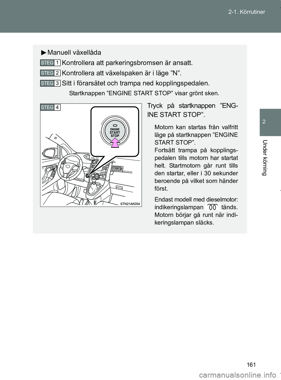 TOYOTA VERSO 2017 Bruksanvisningar (in Swedish) 161
2-1. Körrutiner
2
Under körning
OM64517SE
Manuell växellåda
Kontrollera att parkeringsbromsen är ansatt.
Kontrollera att växelspaken är i läge ”N”.
Sitt i förarsätet och tram pa ned TOYOTA VERSO 2017 Bruksanvisningar (in Swedish) 161
2-1. Körrutiner
2
Under körning
OM64517SE
Manuell växellåda
Kontrollera att parkeringsbromsen är ansatt.
Kontrollera att växelspaken är i läge ”N”.
Sitt i förarsätet och tram pa ned