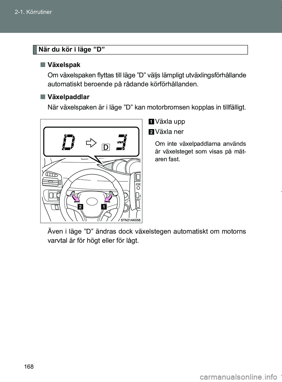 TOYOTA VERSO 2017 Bruksanvisningar (in Swedish) 168
2-1. Körrutiner
OM64517SE
När du kör i läge ”D”
n Växelspak
Om växelspaken flyttas till läge ”D” väljs lämpligt utväxlingsförhållande
automatiskt beroende på rådande körför TOYOTA VERSO 2017 Bruksanvisningar (in Swedish) 168
2-1. Körrutiner
OM64517SE
När du kör i läge ”D”
n Växelspak
Om växelspaken flyttas till läge ”D” väljs lämpligt utväxlingsförhållande
automatiskt beroende på rådande körför