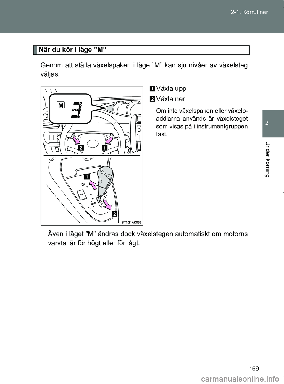 TOYOTA VERSO 2017 Bruksanvisningar (in Swedish) 169
2-1. Körrutiner
2
Under körning
OM64517SE
När du kör i läge ”M”
Genom att ställa växelspaken i läge ”M” kan sju nivåer av växelsteg
väljas.
Växla upp
Växla ner
Om inte växel TOYOTA VERSO 2017 Bruksanvisningar (in Swedish) 169
2-1. Körrutiner
2
Under körning
OM64517SE
När du kör i läge ”M”
Genom att ställa växelspaken i läge ”M” kan sju nivåer av växelsteg
väljas.
Växla upp
Växla ner
Om inte växel