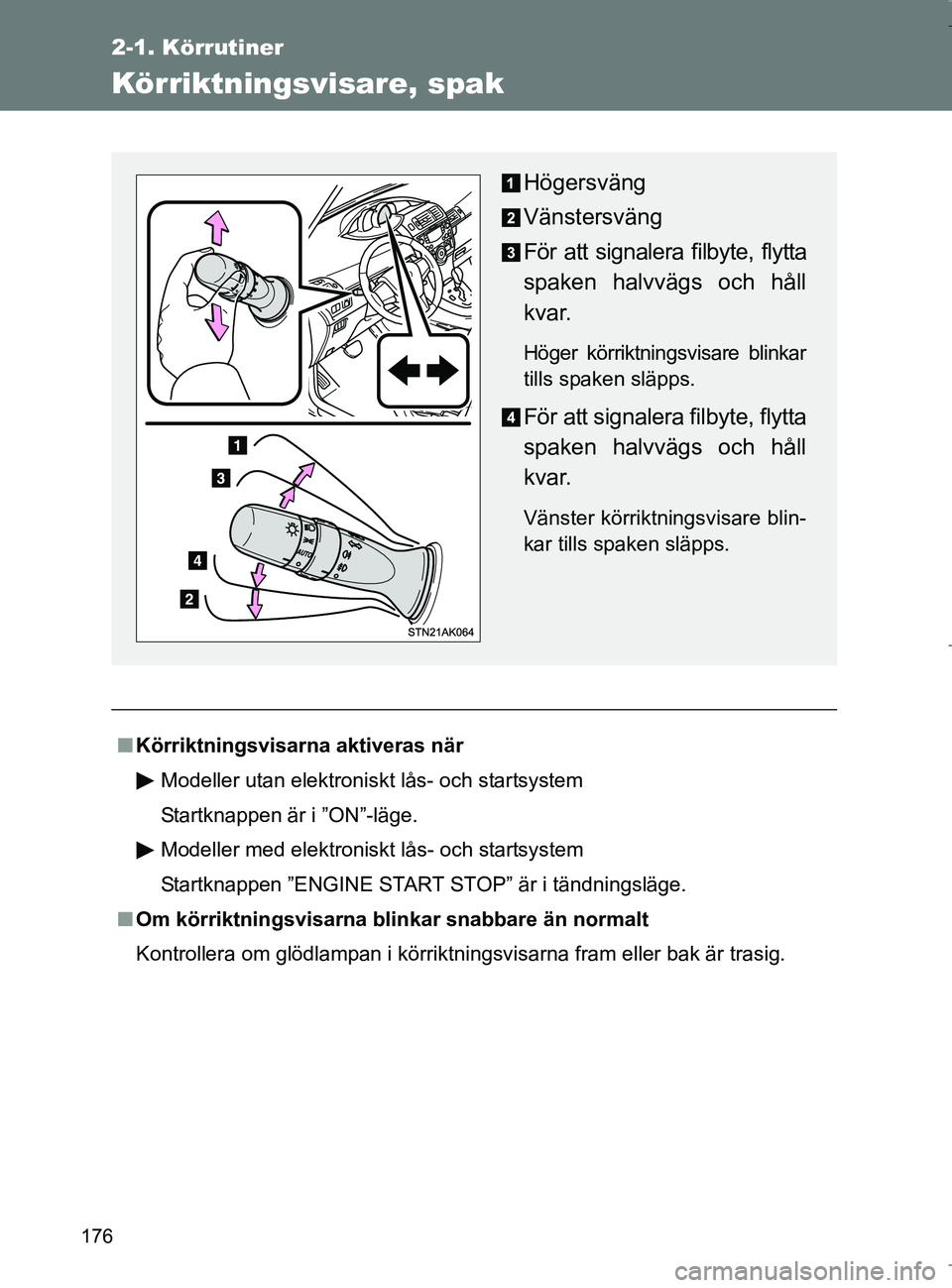 TOYOTA VERSO 2017  Bruksanvisningar (in Swedish) 176
2-1. Körrutiner
OM64517SE
Körriktningsvisare, spak
nKörriktningsvisarna aktiveras när
Modeller utan elektroniskt lås- och startsystem
Startknappen är i ”ON”-läge.
Modeller med elektroni