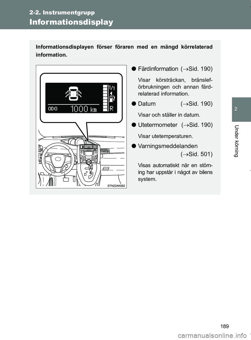 TOYOTA VERSO 2017 Bruksanvisningar (in Swedish) 189
2-2. Instrumentgrupp
2
Under körning
OM64517SE
Infor mationsdisplay
Informationsdisplayen förser föraren med en mängd körrelaterad
information.
l Färdinformation ( Sid. 190)
Visar körstr TOYOTA VERSO 2017 Bruksanvisningar (in Swedish) 189
2-2. Instrumentgrupp
2
Under körning
OM64517SE
Infor mationsdisplay
Informationsdisplayen förser föraren med en mängd körrelaterad
information.
l Färdinformation ( Sid. 190)
Visar körstr