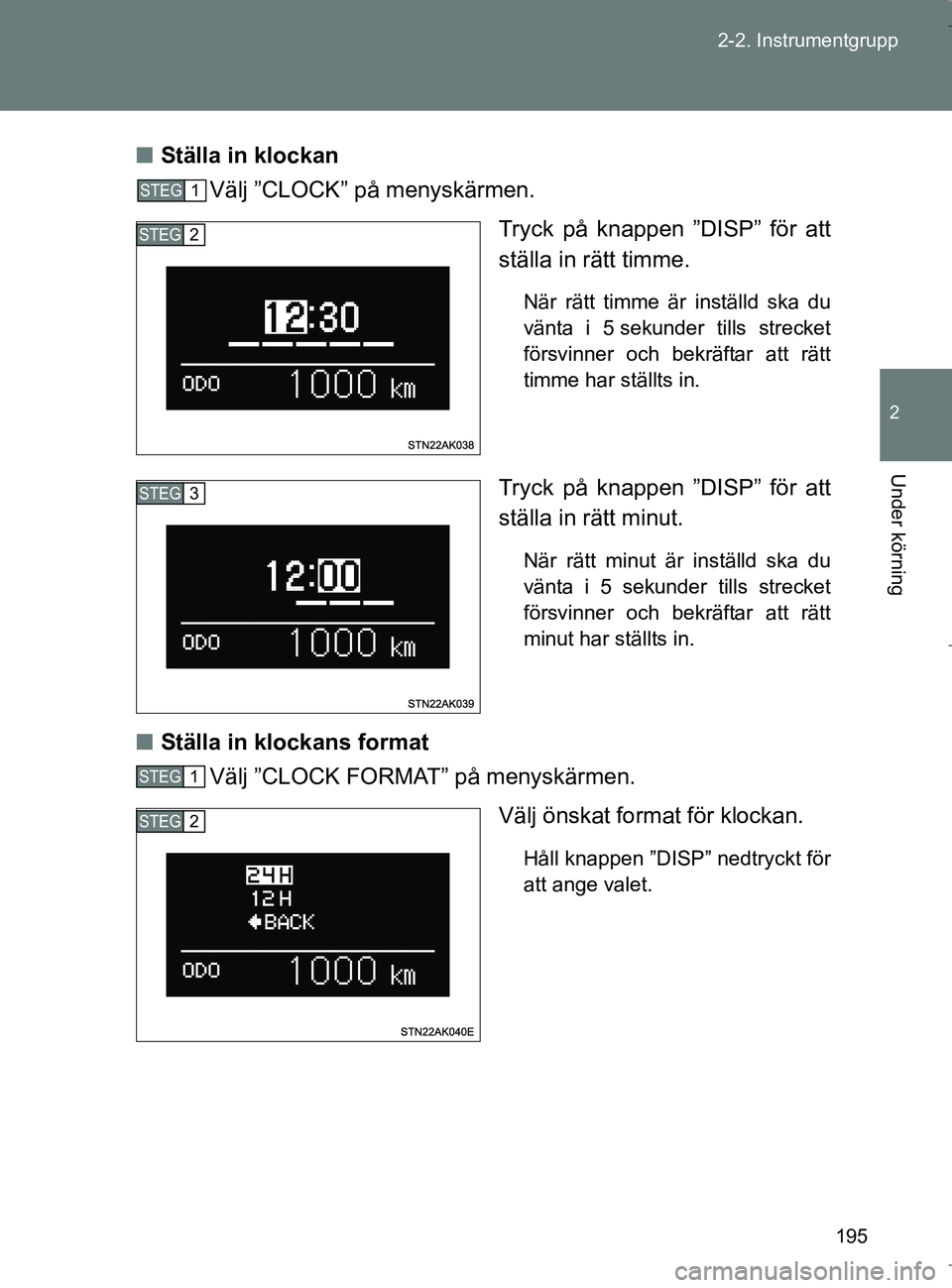 TOYOTA VERSO 2017  Bruksanvisningar (in Swedish) 195
2-2. Instrumentgrupp
2
Under körning
OM64517SE
n
Ställa in klockan
Välj ”CLOCK” på menyskärmen.
Tryck på knappen ”DISP” för att
ställa in rätt timme.
När rätt timme är inställ