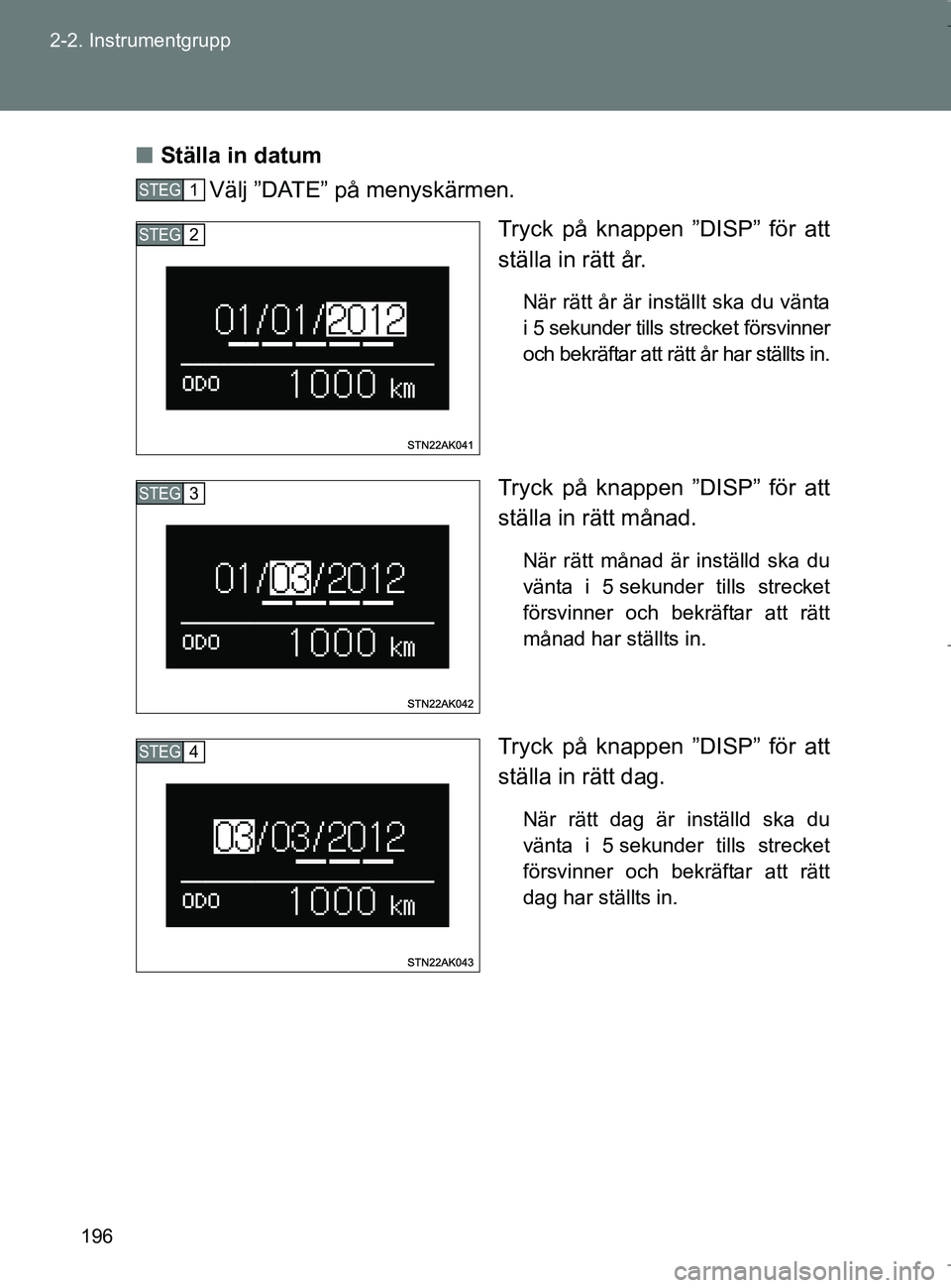 TOYOTA VERSO 2017  Bruksanvisningar (in Swedish) 196
2-2. Instrumentgrupp
OM64517SE
n
Ställa in datum
Välj ”DATE” på menyskärmen.
Tryck på knappen ”DISP” för att
ställa in rätt år.
När rätt år är inställt ska du vänta
i 5 seku