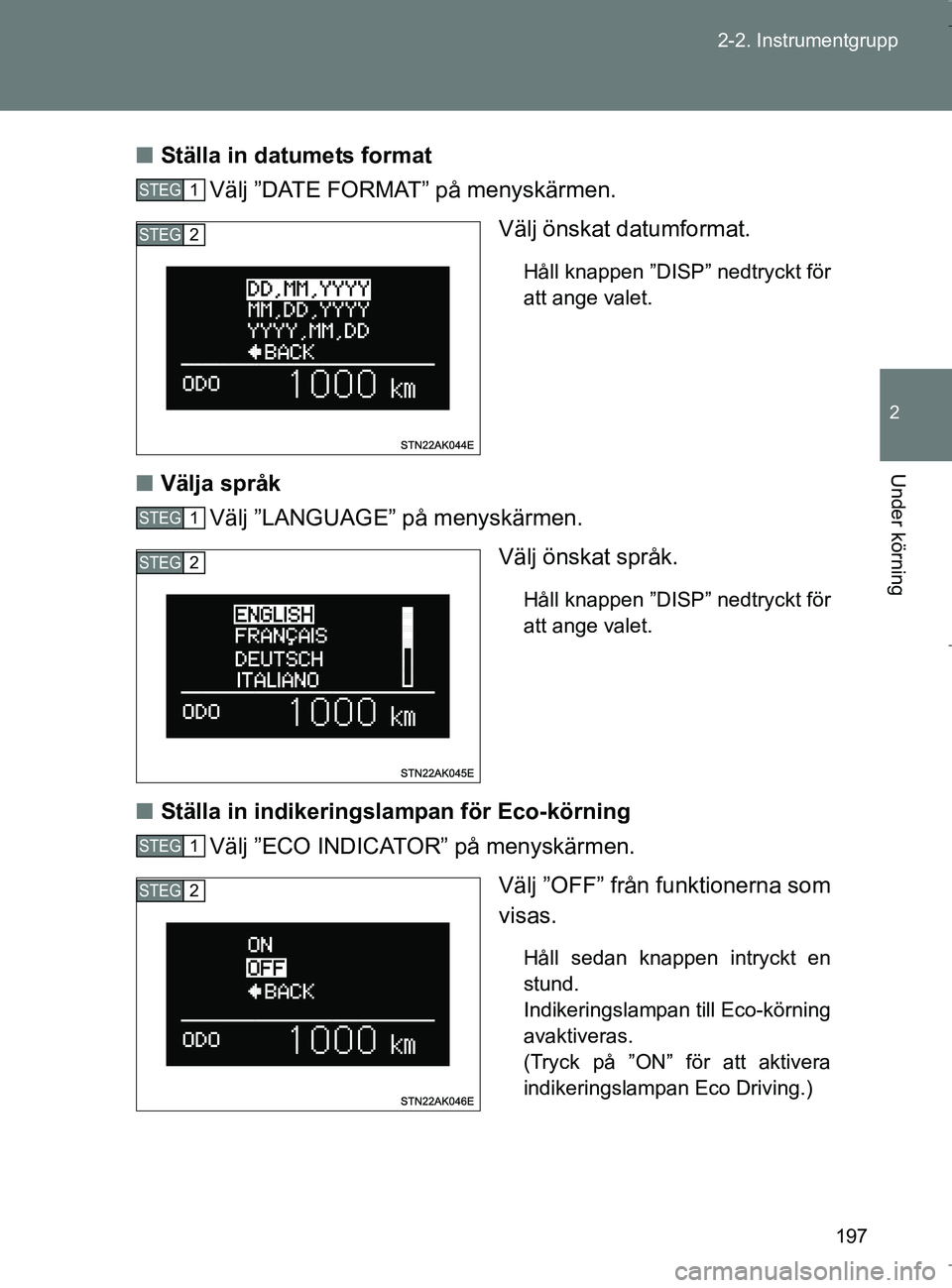 TOYOTA VERSO 2017  Bruksanvisningar (in Swedish) 197
2-2. Instrumentgrupp
2
Under körning
OM64517SE
n
Ställa in datumets format
Välj ”DATE FORMAT” på menyskärmen.
Välj önskat datumformat.
Håll knappen ”DISP” nedtryckt för
att ange v