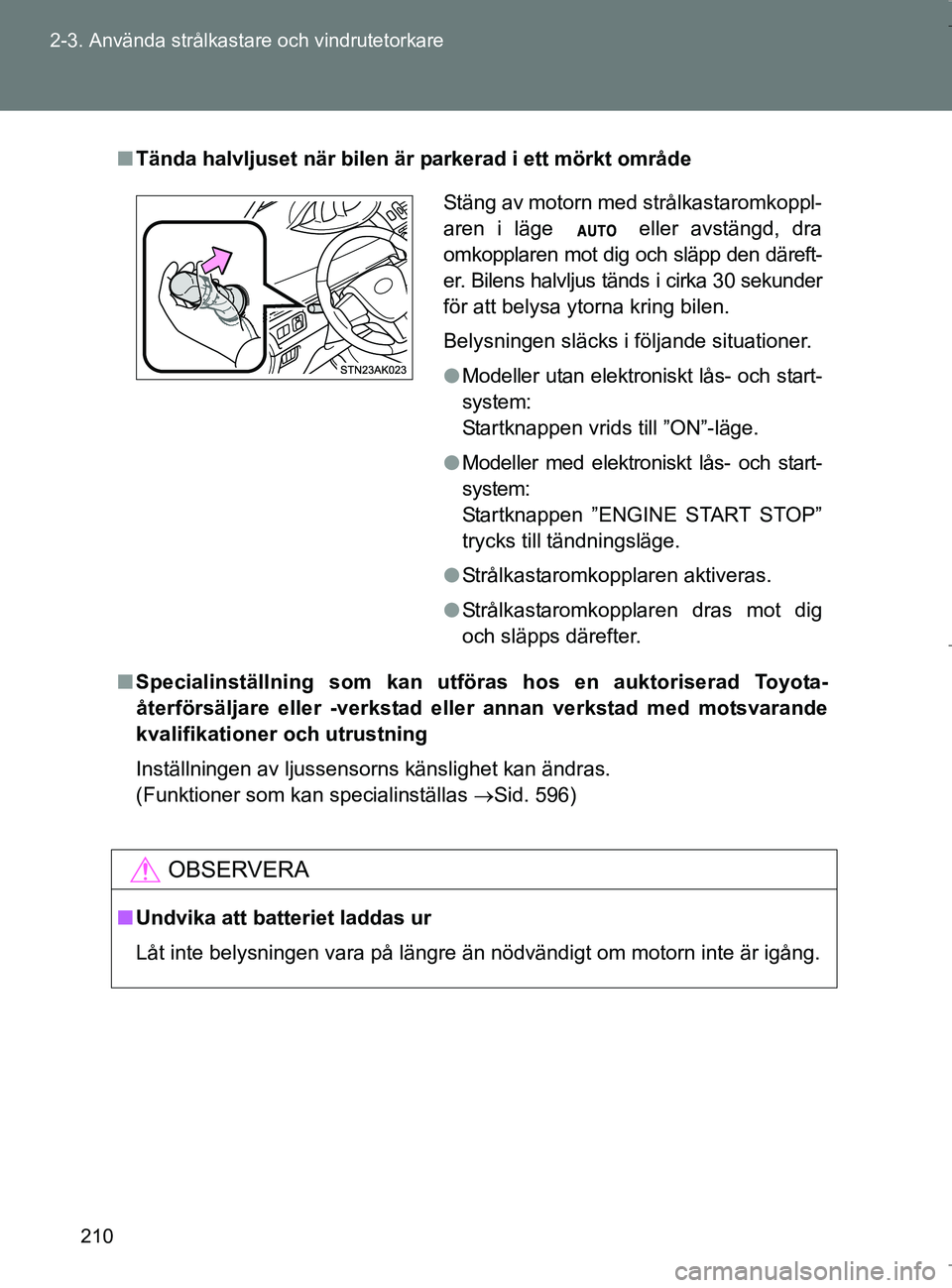 TOYOTA VERSO 2017 Bruksanvisningar (in Swedish) 210
2-3. Använda strålkasta
re och vindrutetorkare
OM64517SE
nTända halvljuset när bilen är parkerad i ett mörkt område
n Specialinställning som kan utföras hos en auktoriserad Toyota-
återf TOYOTA VERSO 2017 Bruksanvisningar (in Swedish) 210
2-3. Använda strålkasta
re och vindrutetorkare
OM64517SE
nTända halvljuset när bilen är parkerad i ett mörkt område
n Specialinställning som kan utföras hos en auktoriserad Toyota-
återf