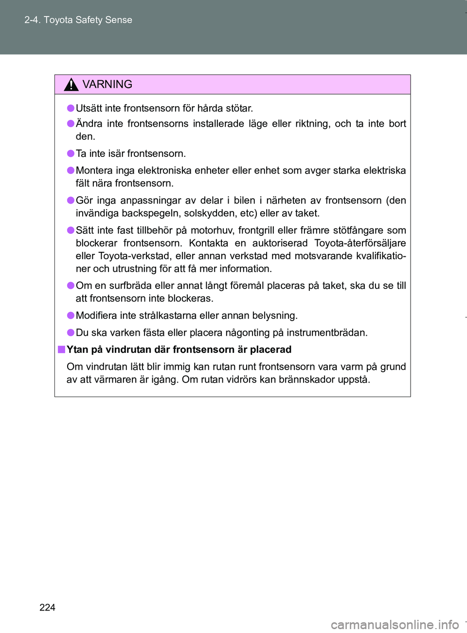 TOYOTA VERSO 2017 Bruksanvisningar (in Swedish) 224
2-4. Toyota Safety Sense
OM64517SE
VA R N I N G
l
Utsätt inte frontsensorn för hårda stötar.
l Ändra inte frontsensorns installerade läge eller riktning, och ta inte bort
den.
l Ta inte isä TOYOTA VERSO 2017 Bruksanvisningar (in Swedish) 224
2-4. Toyota Safety Sense
OM64517SE
VA R N I N G
l
Utsätt inte frontsensorn för hårda stötar.
l Ändra inte frontsensorns installerade läge eller riktning, och ta inte bort
den.
l Ta inte isä
