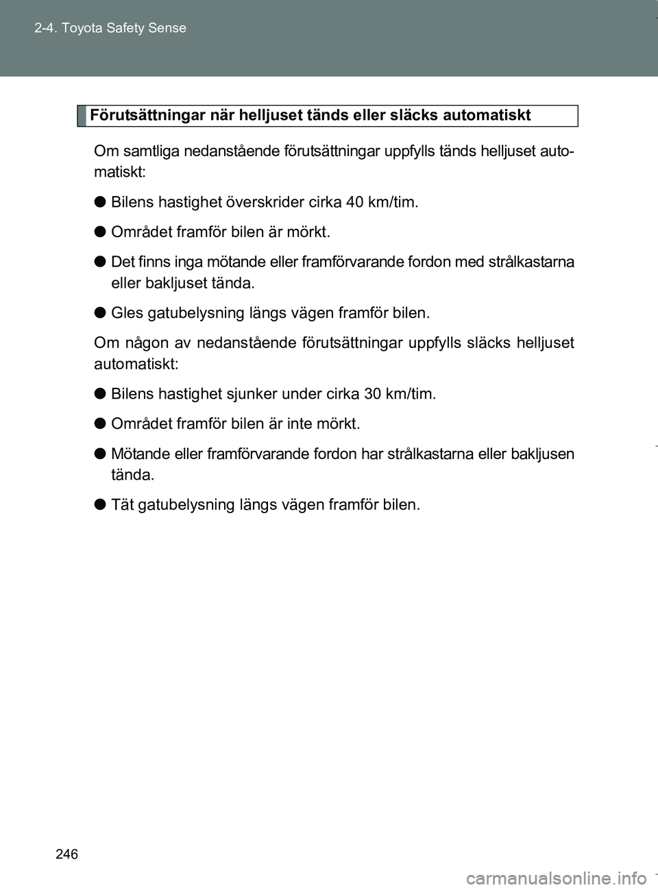 TOYOTA VERSO 2017 Bruksanvisningar (in Swedish) 246
2-4. Toyota Safety Sense
OM64517SE
Förutsättningar när helljuset tänds eller släcks automatiskt
Om samtliga nedanstående förutsättningar uppfylls tänds helljuset auto-
matiskt:
l Bilens h TOYOTA VERSO 2017 Bruksanvisningar (in Swedish) 246
2-4. Toyota Safety Sense
OM64517SE
Förutsättningar när helljuset tänds eller släcks automatiskt
Om samtliga nedanstående förutsättningar uppfylls tänds helljuset auto-
matiskt:
l Bilens h