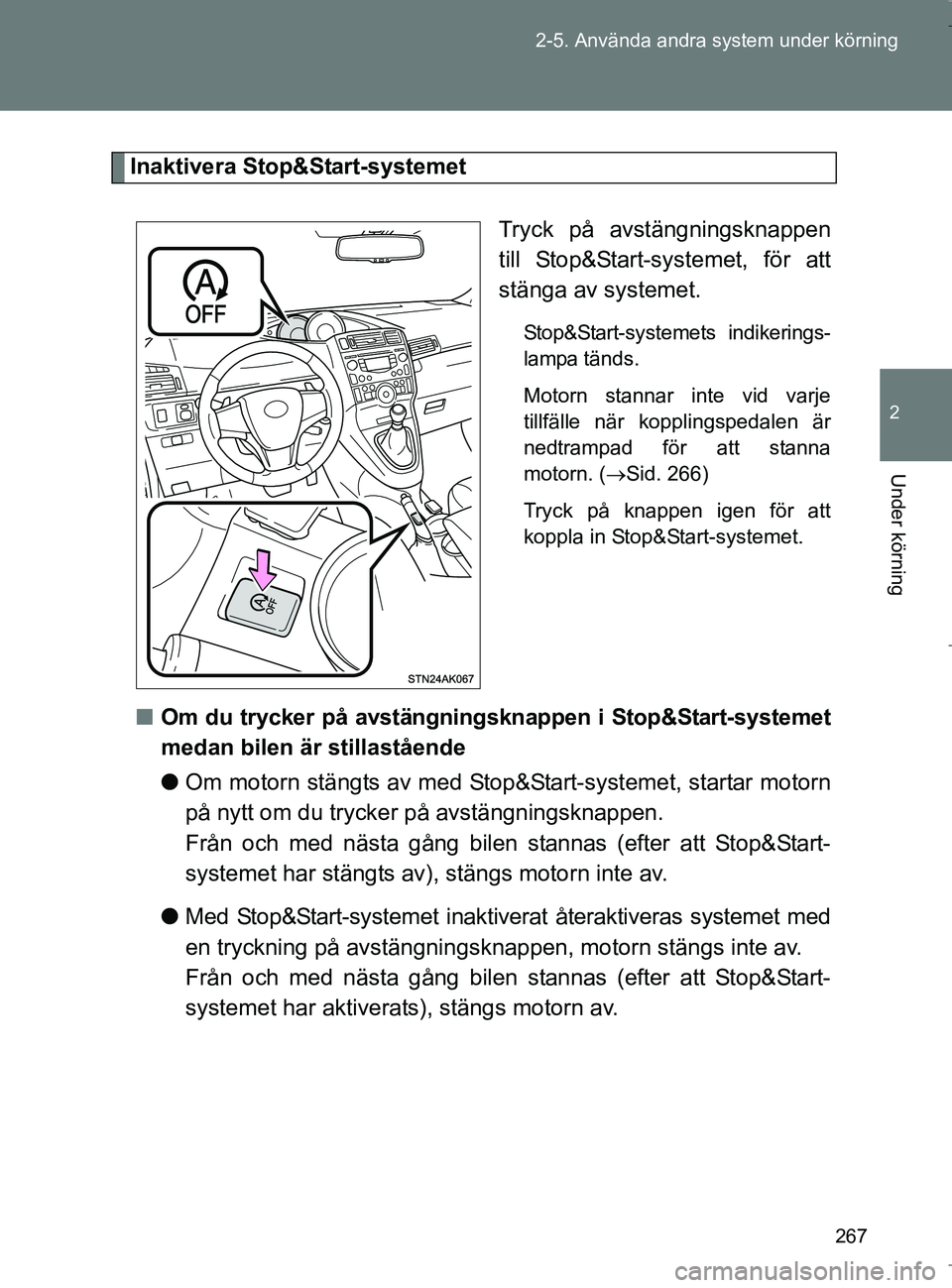 TOYOTA VERSO 2017  Bruksanvisningar (in Swedish) 267
2-5. Använda andra system under körning
2
Under körning
OM64517SE
Inaktivera Stop&Start-systemet
Tryck på avstängningsknappen
till Stop&Start-systemet, för att
stänga av systemet.
Stop&Star