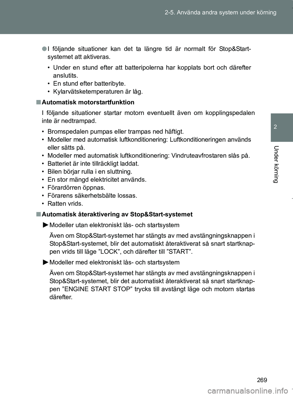 TOYOTA VERSO 2017  Bruksanvisningar (in Swedish) 269
2-5. Använda andra system under körning
2
Under körning
OM64517SE
l
I följande situationer kan det ta längre tid är normalt för Stop&Start-
systemet att aktiveras.
• Under en stund efter 