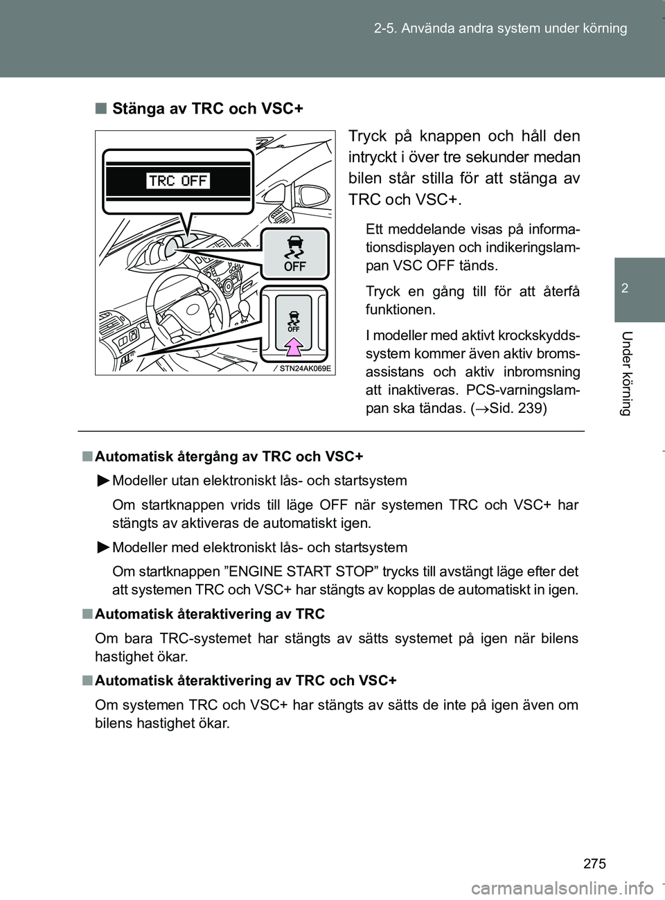TOYOTA VERSO 2017  Bruksanvisningar (in Swedish) 275
2-5. Använda andra system under körning
2
Under körning
OM64517SE
n
Stänga av TRC och VSC+
Tryck på knappen och håll den
intryckt i över tre sekunder medan
bilen står stilla för att stän