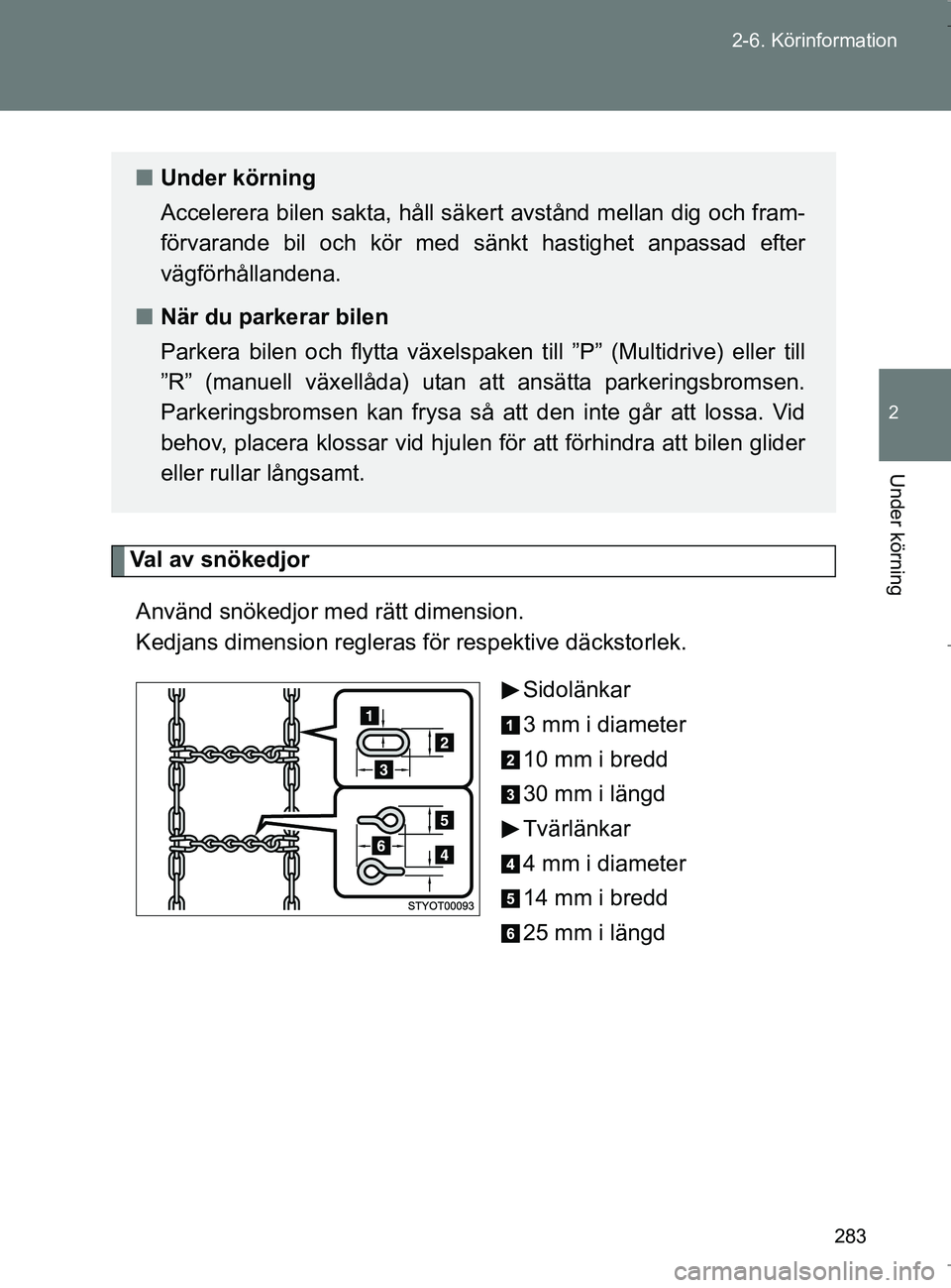 TOYOTA VERSO 2017 Bruksanvisningar (in Swedish) 283
2-6. Körinformation
2
Under körning
OM64517SE
Val av snökedjor
Använd snökedjor me d rätt dimension.
Kedjans dimension regleras för respektive däckstorlek.
Sidolänkar
3 mm i diameter
10 TOYOTA VERSO 2017 Bruksanvisningar (in Swedish) 283
2-6. Körinformation
2
Under körning
OM64517SE
Val av snökedjor
Använd snökedjor me d rätt dimension.
Kedjans dimension regleras för respektive däckstorlek.
Sidolänkar
3 mm i diameter
10