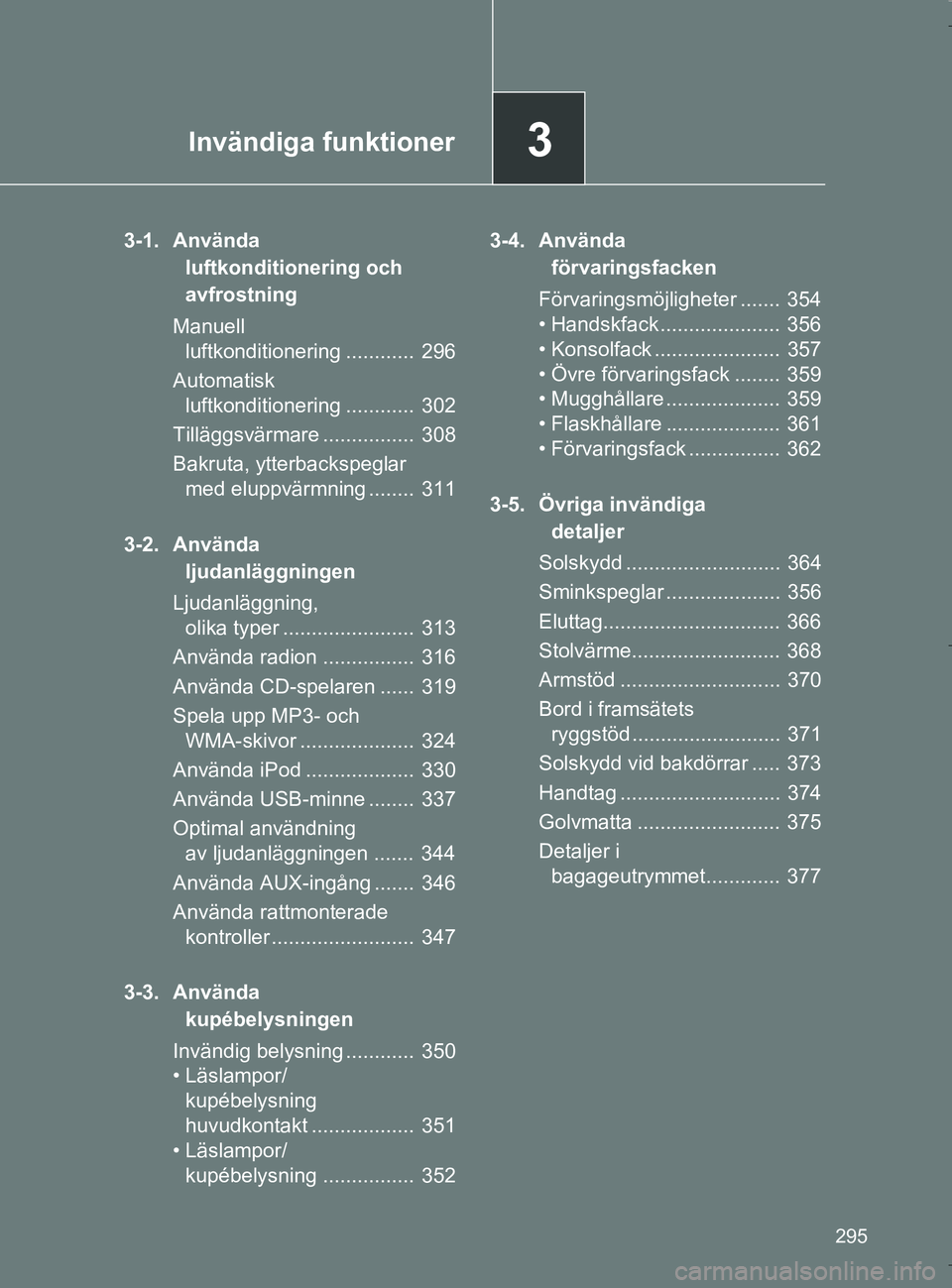TOYOTA VERSO 2017 Bruksanvisningar (in Swedish) 3Invändiga funktioner
295
OM64517SE
3-1. Använda luftkonditionering och
avfrostning
Manuell luftkonditionering ............ 296
Automatisk luftkonditionering ............ 302
Tilläggsvärmare TOYOTA VERSO 2017 Bruksanvisningar (in Swedish) 3Invändiga funktioner
295
OM64517SE
3-1. Använda luftkonditionering och
avfrostning
Manuell luftkonditionering ............ 296
Automatisk luftkonditionering ............ 302
Tilläggsvärmare