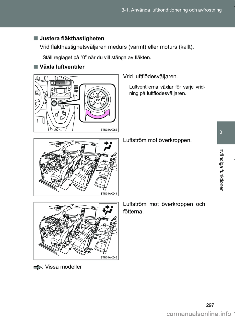 TOYOTA VERSO 2017 Bruksanvisningar (in Swedish) 297
3-1. Använda luftkonditio
nering och avfrostning
3
Invändiga funktioner
OM64517SEn
Justera fläkthastigheten
Vrid fläkthastighetsväljaren medu rs (varmt) eller moturs (kallt).
Ställ reglaget TOYOTA VERSO 2017 Bruksanvisningar (in Swedish) 297
3-1. Använda luftkonditio
nering och avfrostning
3
Invändiga funktioner
OM64517SEn
Justera fläkthastigheten
Vrid fläkthastighetsväljaren medu rs (varmt) eller moturs (kallt).
Ställ reglaget
