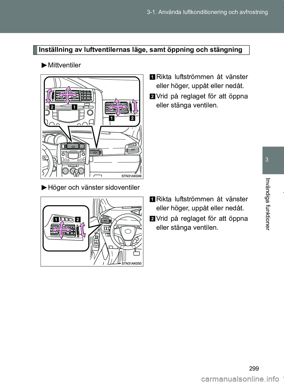TOYOTA VERSO 2017 Bruksanvisningar (in Swedish) 299
3-1. Använda luftkonditio
nering och avfrostning
3
Invändiga funktioner
OM64517SE
Inställning av luftventilernas läge, samt öppning och stängning
Mittventiler Rikta luftströmmen åt vänst TOYOTA VERSO 2017 Bruksanvisningar (in Swedish) 299
3-1. Använda luftkonditio
nering och avfrostning
3
Invändiga funktioner
OM64517SE
Inställning av luftventilernas läge, samt öppning och stängning
Mittventiler Rikta luftströmmen åt vänst