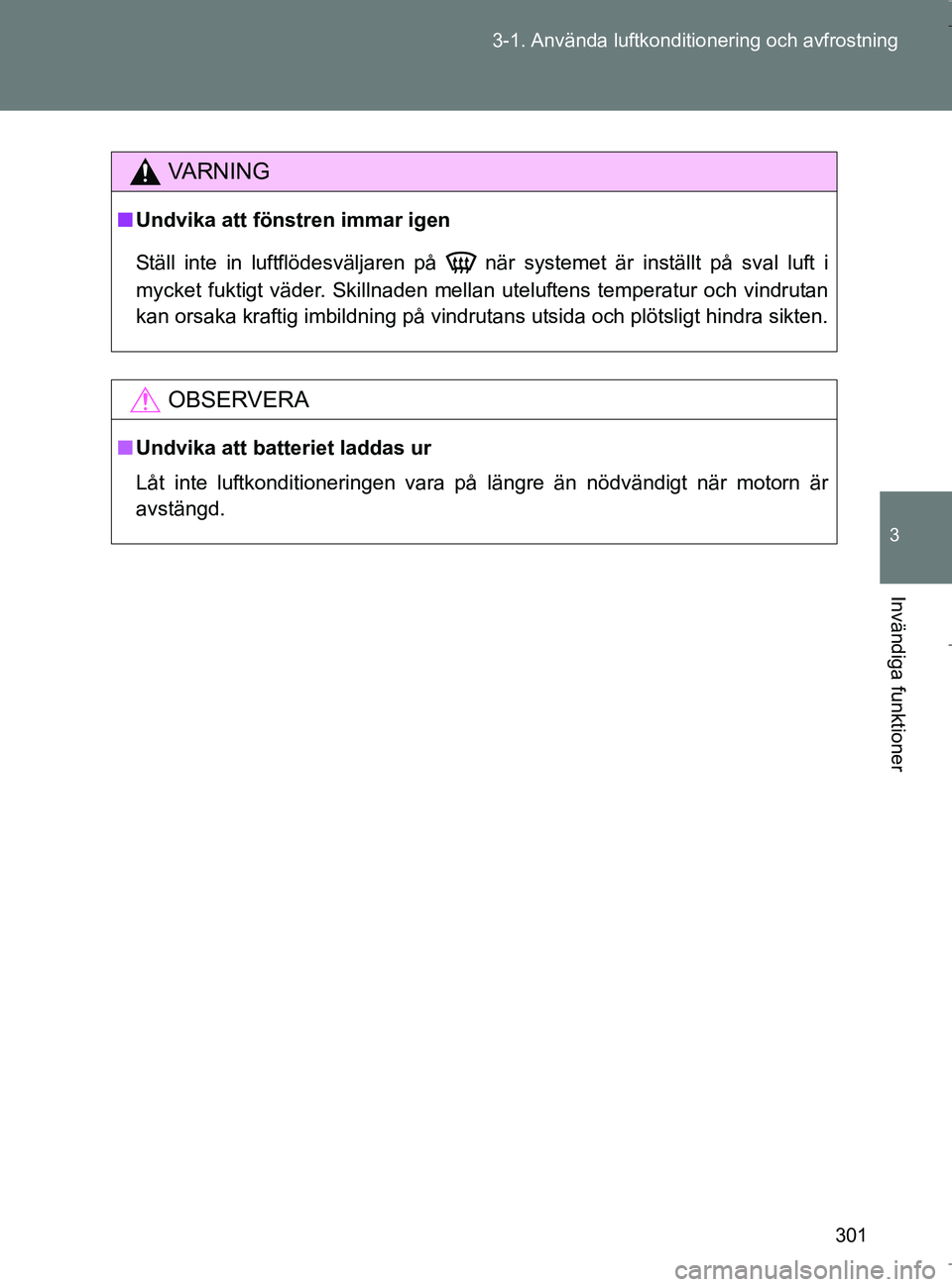 TOYOTA VERSO 2017 Bruksanvisningar (in Swedish) 301
3-1. Använda luftkonditio
nering och avfrostning
3
Invändiga funktioner
OM64517SE
VA R N I N G
nUndvika att fönstren immar igen
Ställ inte in luftflödesväljaren på när systemet är inst TOYOTA VERSO 2017 Bruksanvisningar (in Swedish) 301
3-1. Använda luftkonditio
nering och avfrostning
3
Invändiga funktioner
OM64517SE
VA R N I N G
nUndvika att fönstren immar igen
Ställ inte in luftflödesväljaren på när systemet är inst