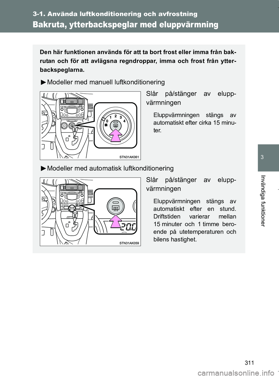 TOYOTA VERSO 2017  Bruksanvisningar (in Swedish) 311
3-1. Använda luftkonditionering och avfrostning
3
Invändiga funktioner
OM64517SE
Bakruta, ytterbackspeglar med eluppvär mning
Den här funktionen används för att ta bort frost eller imma frå