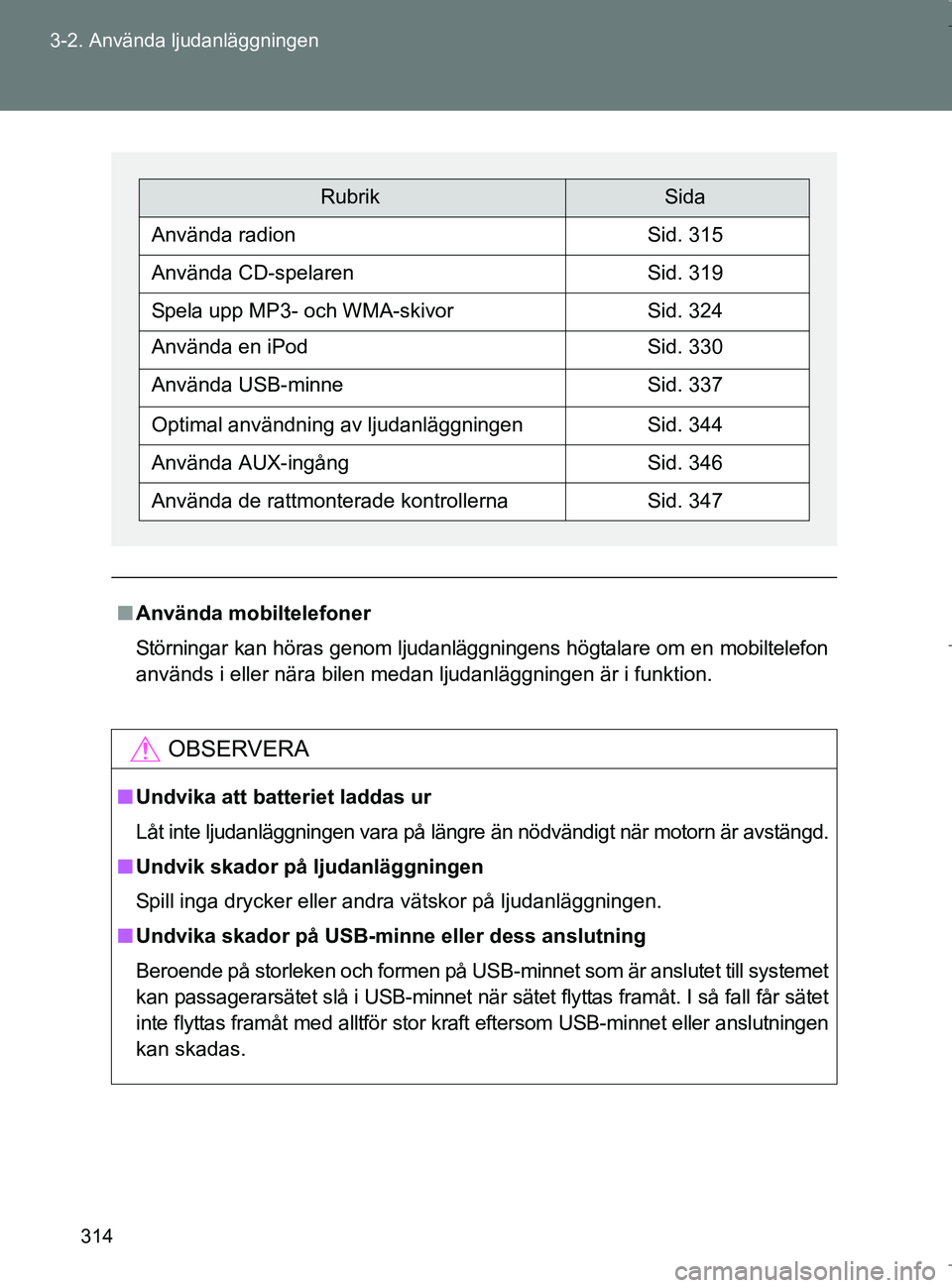 TOYOTA VERSO 2017  Bruksanvisningar (in Swedish) 314
3-2. Använda ljudanläggningen
OM64517SE
n
Använda mobiltelefoner
Störningar kan höras genom ljudanläggningens högtalare om en mobiltelefon
används i eller nära bilen medan ljudanläggning