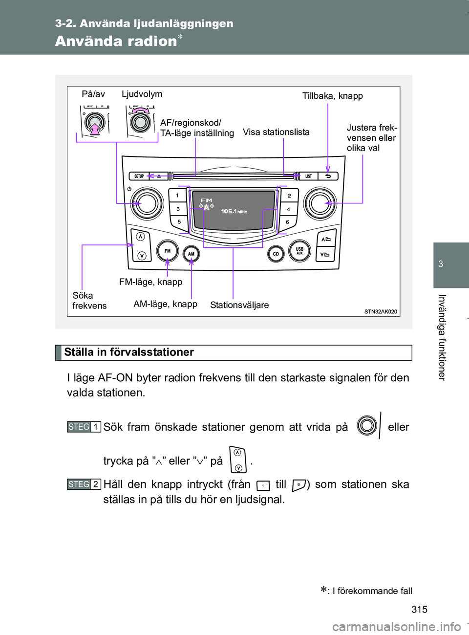 TOYOTA VERSO 2017  Bruksanvisningar (in Swedish) 315
3-2. Använda ljudanläggningen
3
Invändiga funktioner
OM64517SE
Använda radion
Ställa in förvalsstationerI läge AF-ON byter radion frekvens till den starkaste  signalen för den
valda sta