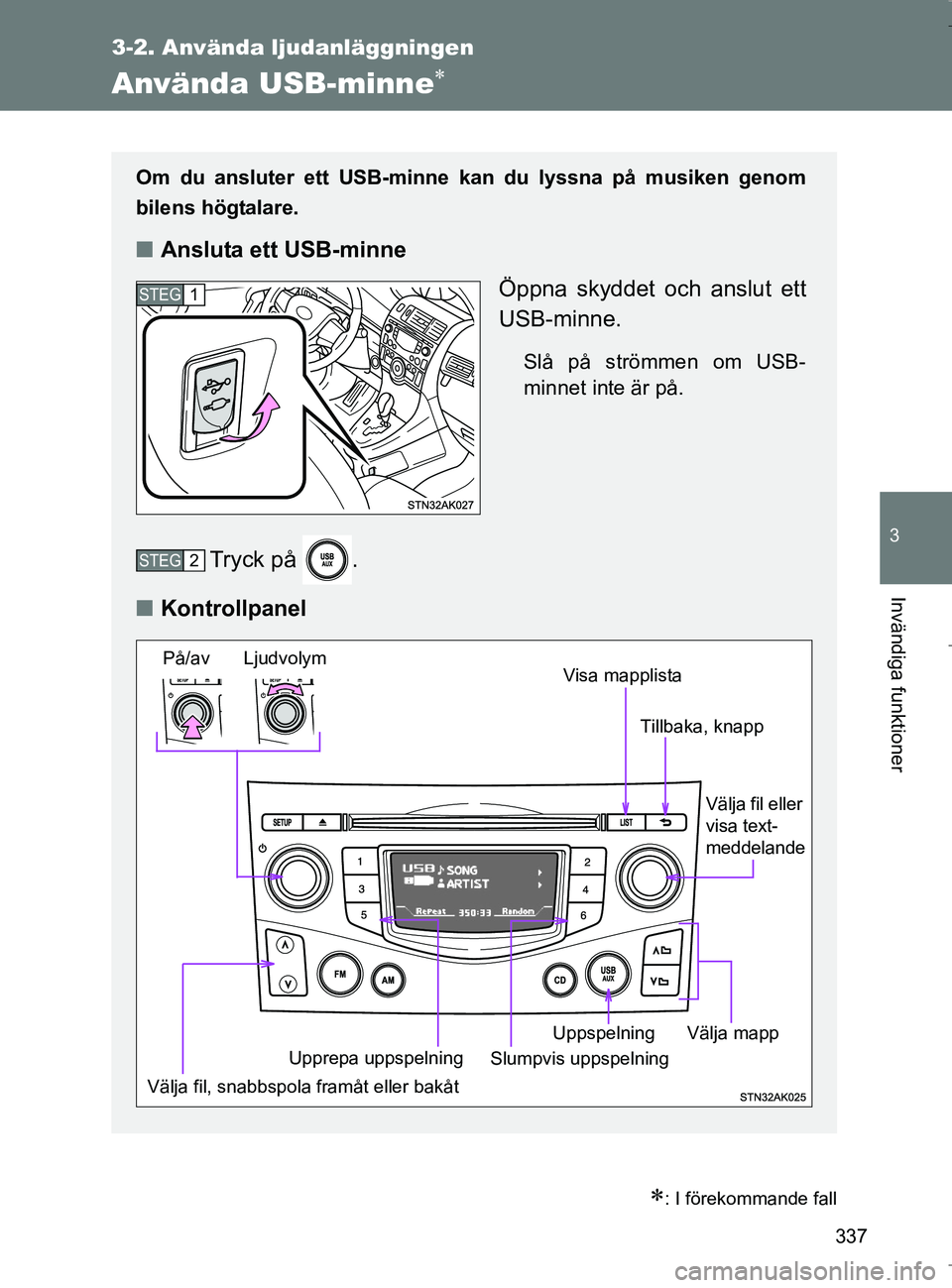 TOYOTA VERSO 2017 Bruksanvisningar (in Swedish) 337
3-2. Använda ljudanläggningen
3
Invändiga funktioner
OM64517SE
Använda USB-minne
: I förekommande fall
Om du ansluter ett USB-minne kan du lyssna på musiken genom
bilens högtalare.
n TOYOTA VERSO 2017 Bruksanvisningar (in Swedish) 337
3-2. Använda ljudanläggningen
3
Invändiga funktioner
OM64517SE
Använda USB-minne
: I förekommande fall
Om du ansluter ett USB-minne kan du lyssna på musiken genom
bilens högtalare.
n