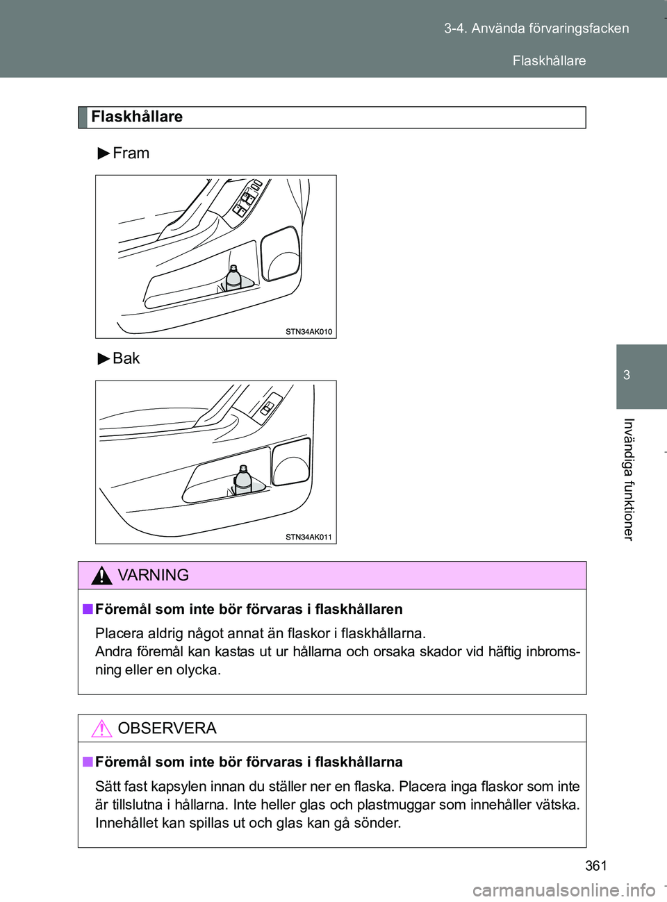 TOYOTA VERSO 2017  Bruksanvisningar (in Swedish) 361
3-4. Använda förvaringsfacken
3
Invändiga funktioner
OM64517SE
Flaskhållare
Fram
Bak
VA R N I N G
nFöremål som inte bör  förvaras i flaskhållaren
Placera aldrig något annat än flaskor i