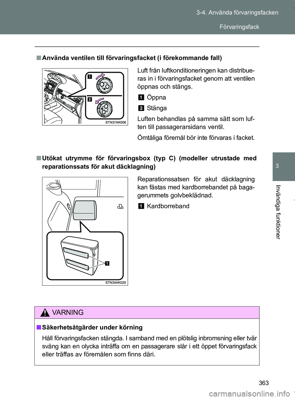 TOYOTA VERSO 2017  Bruksanvisningar (in Swedish) 363
3-4. Använda förvaringsfacken
3
Invändiga funktioner
OM64517SE
n
Använda ventilen till förvarings facket (i förekommande fall)
n Utökat utrymme för förvaringsbox  (typ C) (modeller utrust
