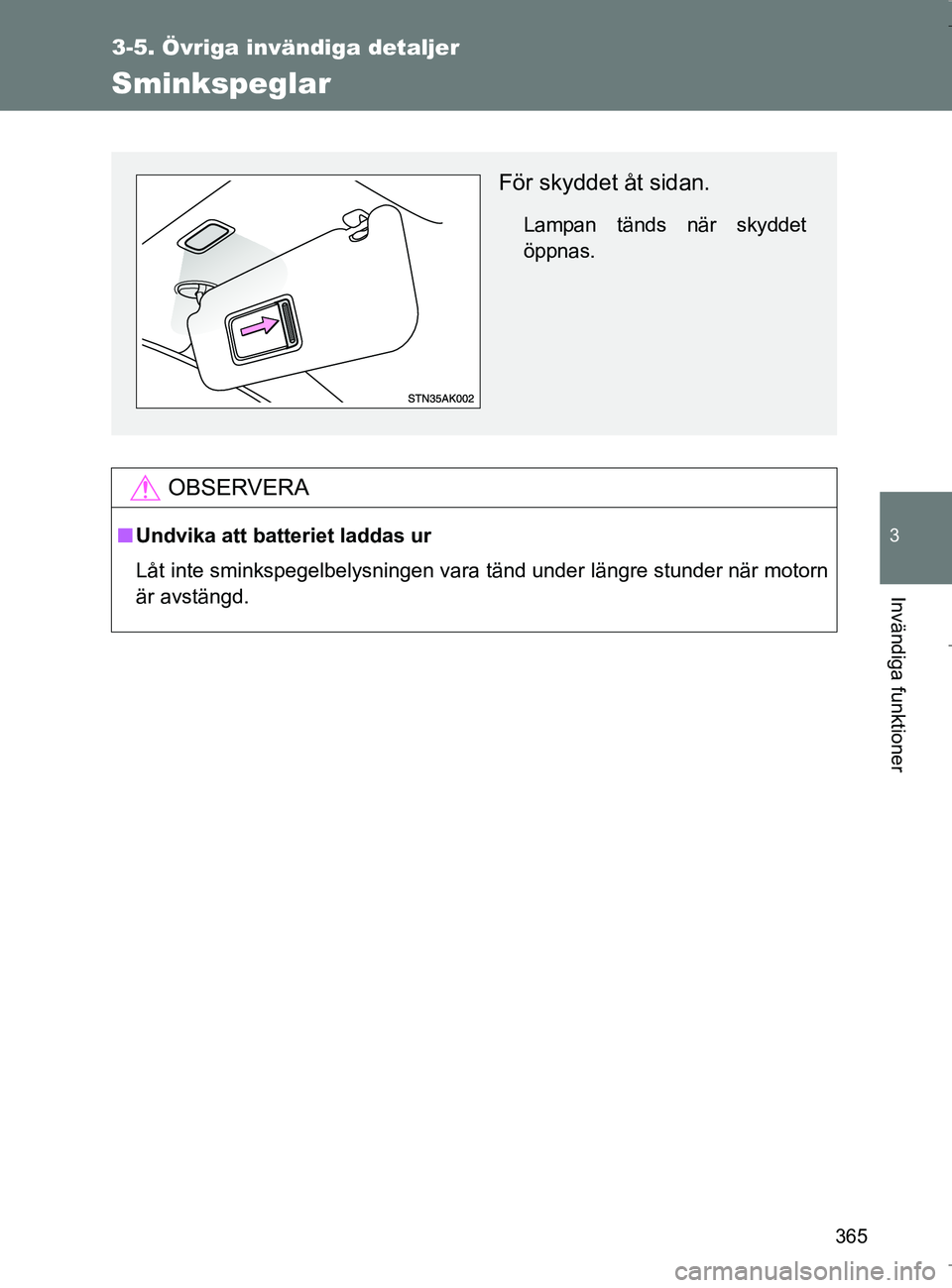 TOYOTA VERSO 2017  Bruksanvisningar (in Swedish) 365
3-5. Övriga invändiga detaljer
3
Invändiga funktioner
OM64517SE
Sminkspeglar
OBSERVERA
nUndvika att batteriet laddas ur
Låt inte sminkspegelbelysningen vara tänd under längre stunder när mo