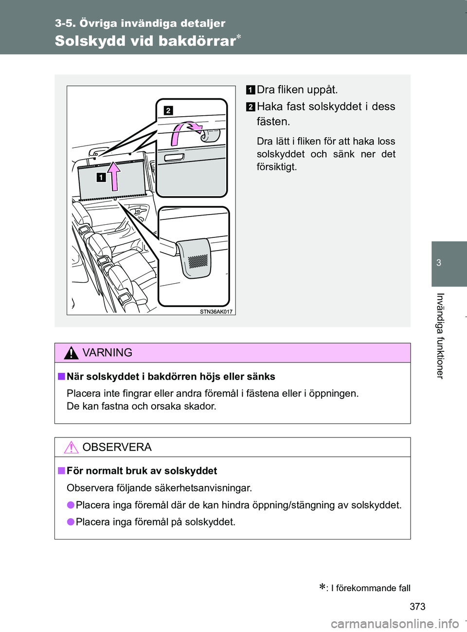 TOYOTA VERSO 2017  Bruksanvisningar (in Swedish) 373
3-5. Övriga invändiga detaljer
3
Invändiga funktioner
OM64517SE
Solskydd vid bakdörrar
: I förekommande fall
VA R N I N G
nNär solskyddet i bakdörren höjs eller sänks
Placera inte f