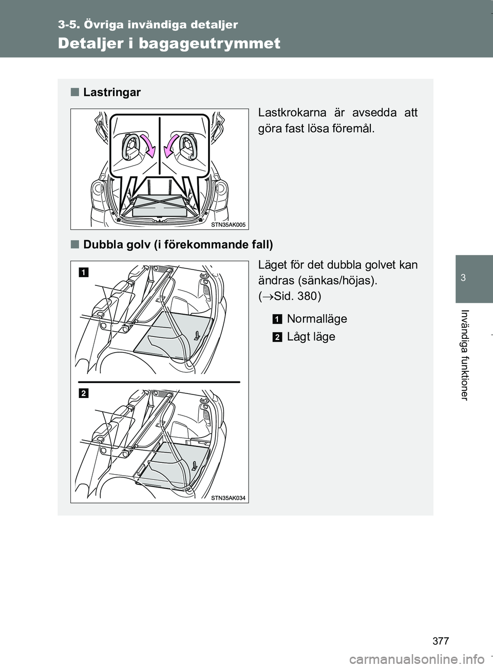 TOYOTA VERSO 2017  Bruksanvisningar (in Swedish) 377
3-5. Övriga invändiga detaljer
3
Invändiga funktioner
OM64517SE
Detaljer i bagageutr ymmet
nLastringar
Lastkrokarna är avsedda att
göra fast lösa föremål.
n Dubbla golv (i förekommande fa